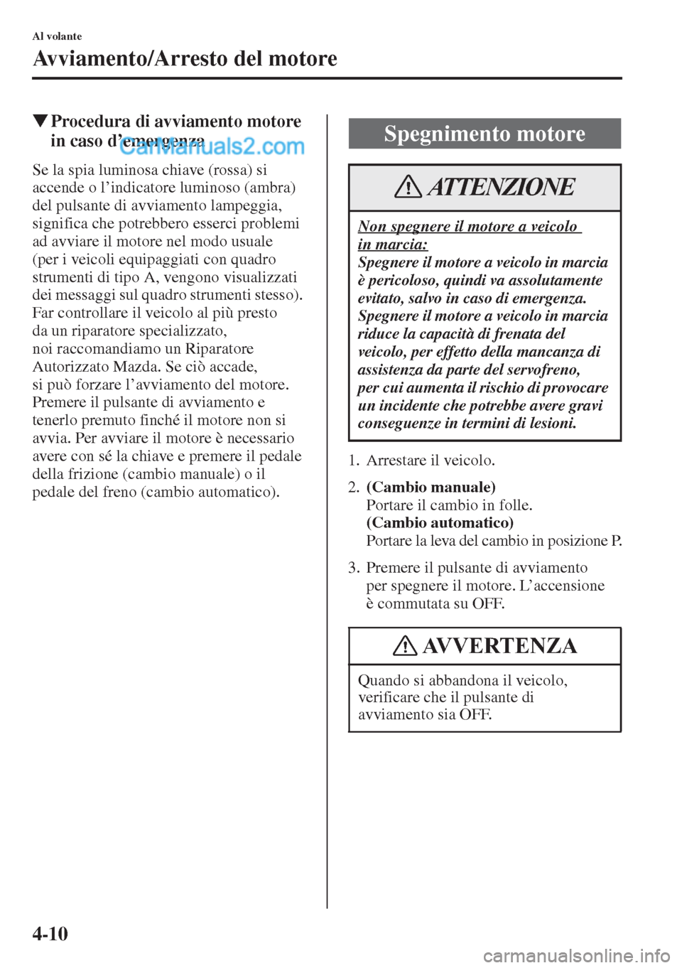MAZDA MODEL CX-5 2015  Manuale del proprietario (in Italian) 4-10
Al volante
Avviamento/Arresto del motore
�WProcedura di avviamento motore 
in caso d
Se la spia luminosa chiave (rossa) si 
accende o l’indicatore luminoso (ambra) 
del pulsante di avviamento l