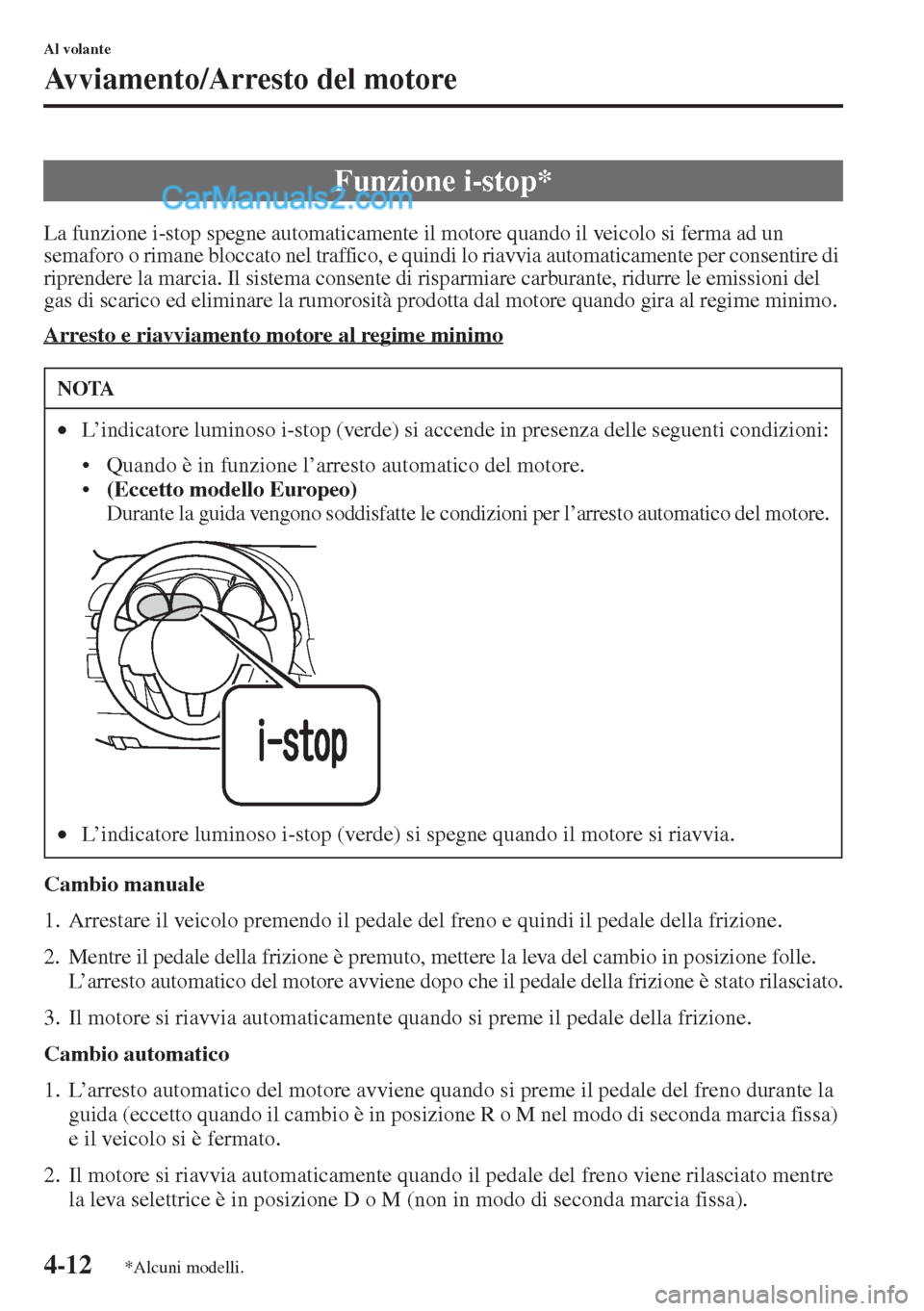 MAZDA MODEL CX-5 2015  Manuale del proprietario (in Italian) 4-12
Al volante
Avviamento/Arresto del motore
La funzione i-stop spegne automaticamente il motore quando il veicolo si ferma ad un 
semaforo o rimane bloccato nel traffico, e quindi lo riavvia automat