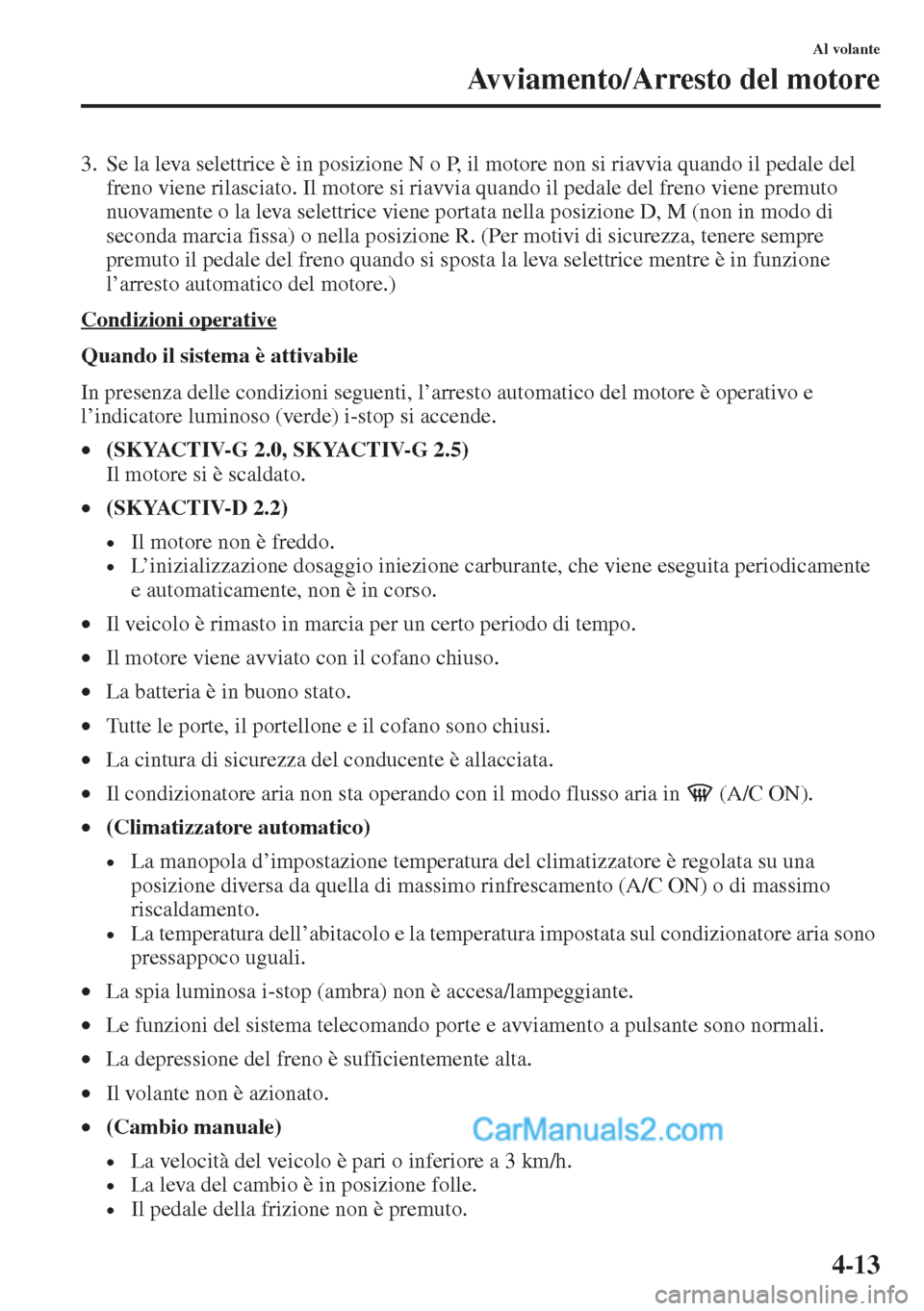 MAZDA MODEL CX-5 2015 Manuale del proprietario (in Italian) 4-13
Al volante
Avviamento/Arresto del motore
3. Se la leva selettrice è in posizione N o P, il motore non si riavvia quando il pedale del
freno viene rilasciato. Il motore si riavvia quando il peda MAZDA MODEL CX-5 2015 Manuale del proprietario (in Italian) 4-13
Al volante
Avviamento/Arresto del motore
3. Se la leva selettrice è in posizione N o P, il motore non si riavvia quando il pedale del
freno viene rilasciato. Il motore si riavvia quando il peda