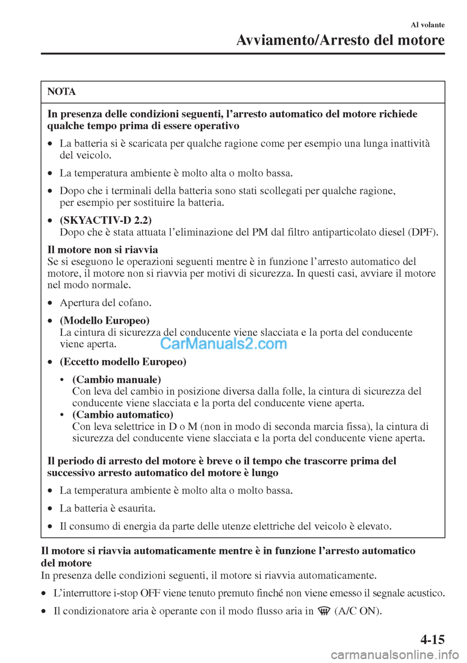 MAZDA MODEL CX-5 2015 Manuale del proprietario (in Italian) 4-15
Al volante
Avviamento/Arresto del motore
Il motore si riavvia automaticamente mentre è in funzione l’arresto automatico
del motore
In presenza delle condizioni seguenti, il motore si riavvia MAZDA MODEL CX-5 2015 Manuale del proprietario (in Italian) 4-15
Al volante
Avviamento/Arresto del motore
Il motore si riavvia automaticamente mentre è in funzione l’arresto automatico
del motore
In presenza delle condizioni seguenti, il motore si riavvia