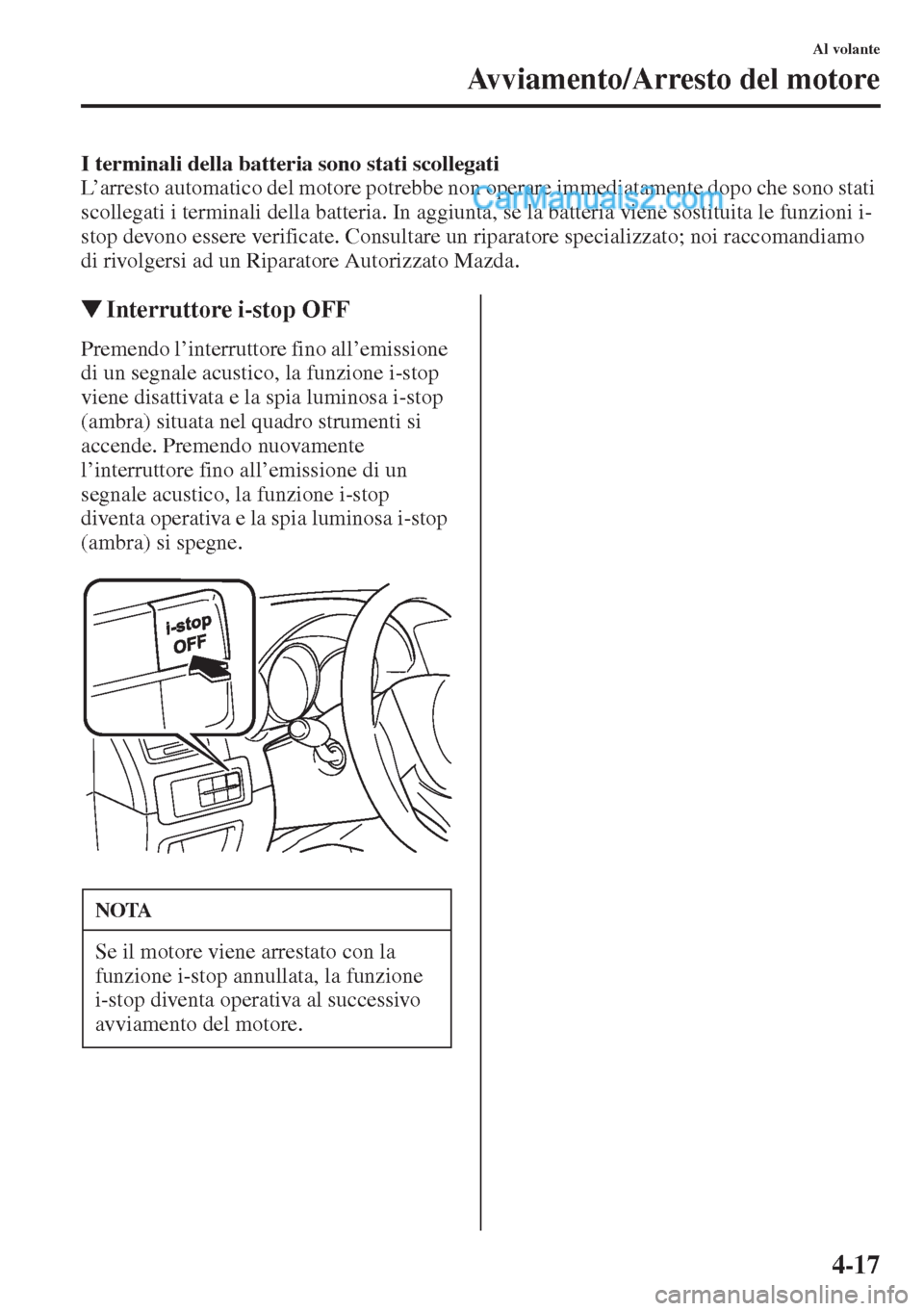 MAZDA MODEL CX-5 2015 Manuale del proprietario (in Italian) 4-17
Al volante
Avviamento/Arresto del motore
I terminali della batteria sono stati scollegati
L’arresto automatico del motore potrebbe non operare immediatamente dopo che sono stati
scollegati i t MAZDA MODEL CX-5 2015 Manuale del proprietario (in Italian) 4-17
Al volante
Avviamento/Arresto del motore
I terminali della batteria sono stati scollegati
L’arresto automatico del motore potrebbe non operare immediatamente dopo che sono stati
scollegati i t