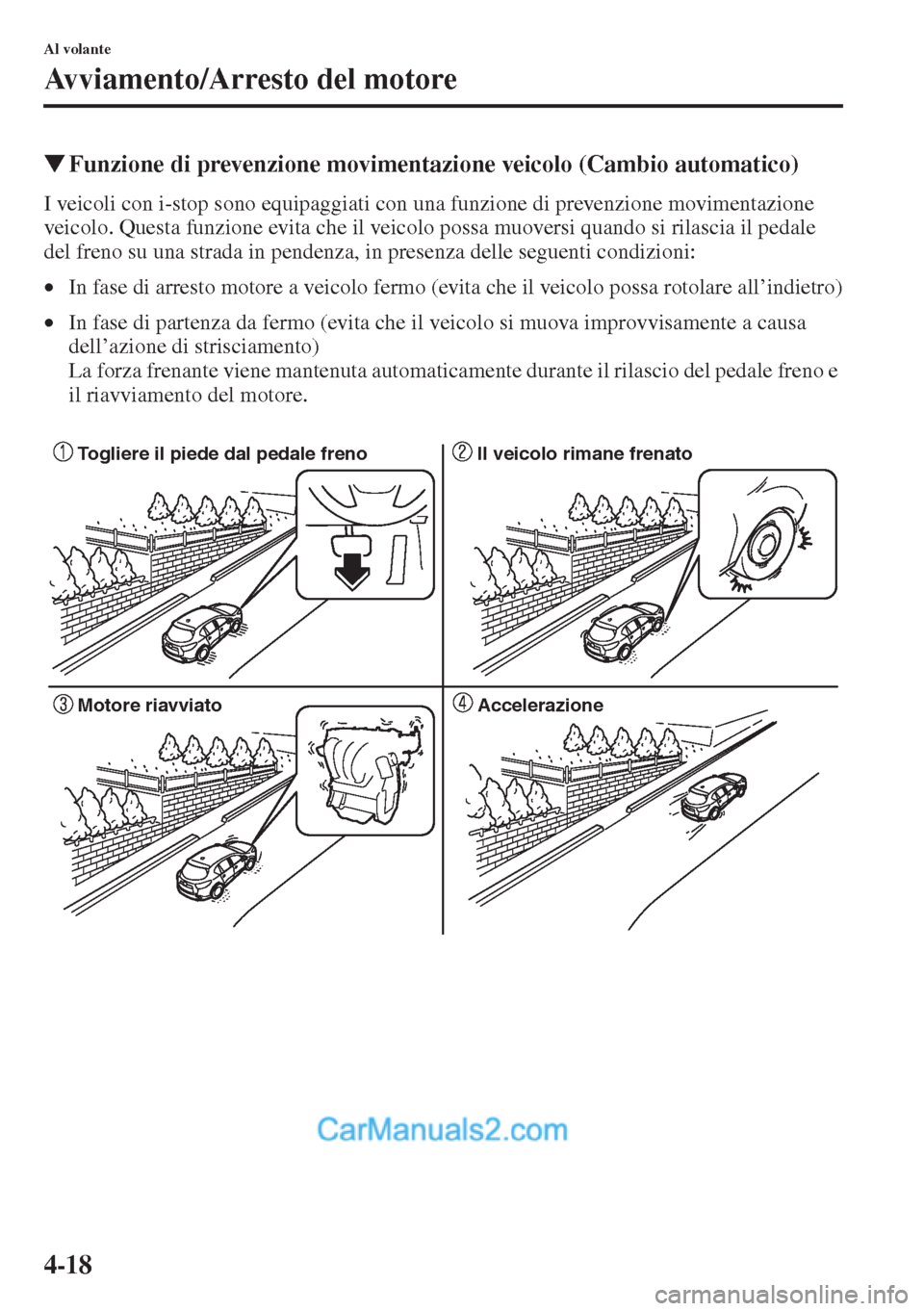 MAZDA MODEL CX-5 2015  Manuale del proprietario (in Italian) 4-18
Al volante
Avviamento/Arresto del motore
�WFunzione di prevenzione movimentazione veicolo (Cambio automatico)
I veicoli con i-stop sono equipaggiati con una funzione di prevenzione movimentazione