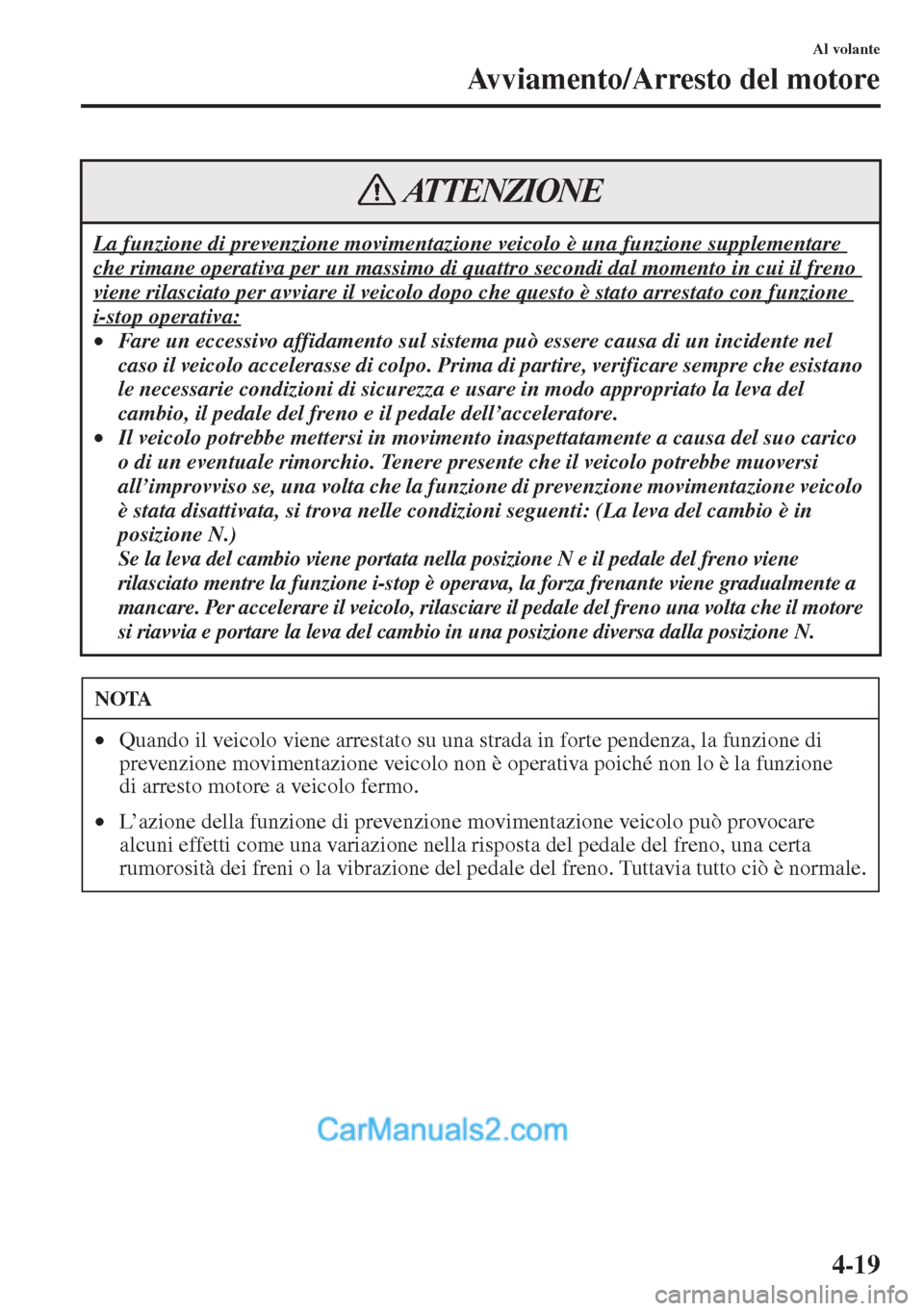 MAZDA MODEL CX-5 2015  Manuale del proprietario (in Italian) 4-19
Al volante
Avviamento/Arresto del motore
La funzione di prevenzione movimentazione veicolo è una funzione supplementare 
che rimane operativa per un massimo di quattro secondi dal momento in cui
