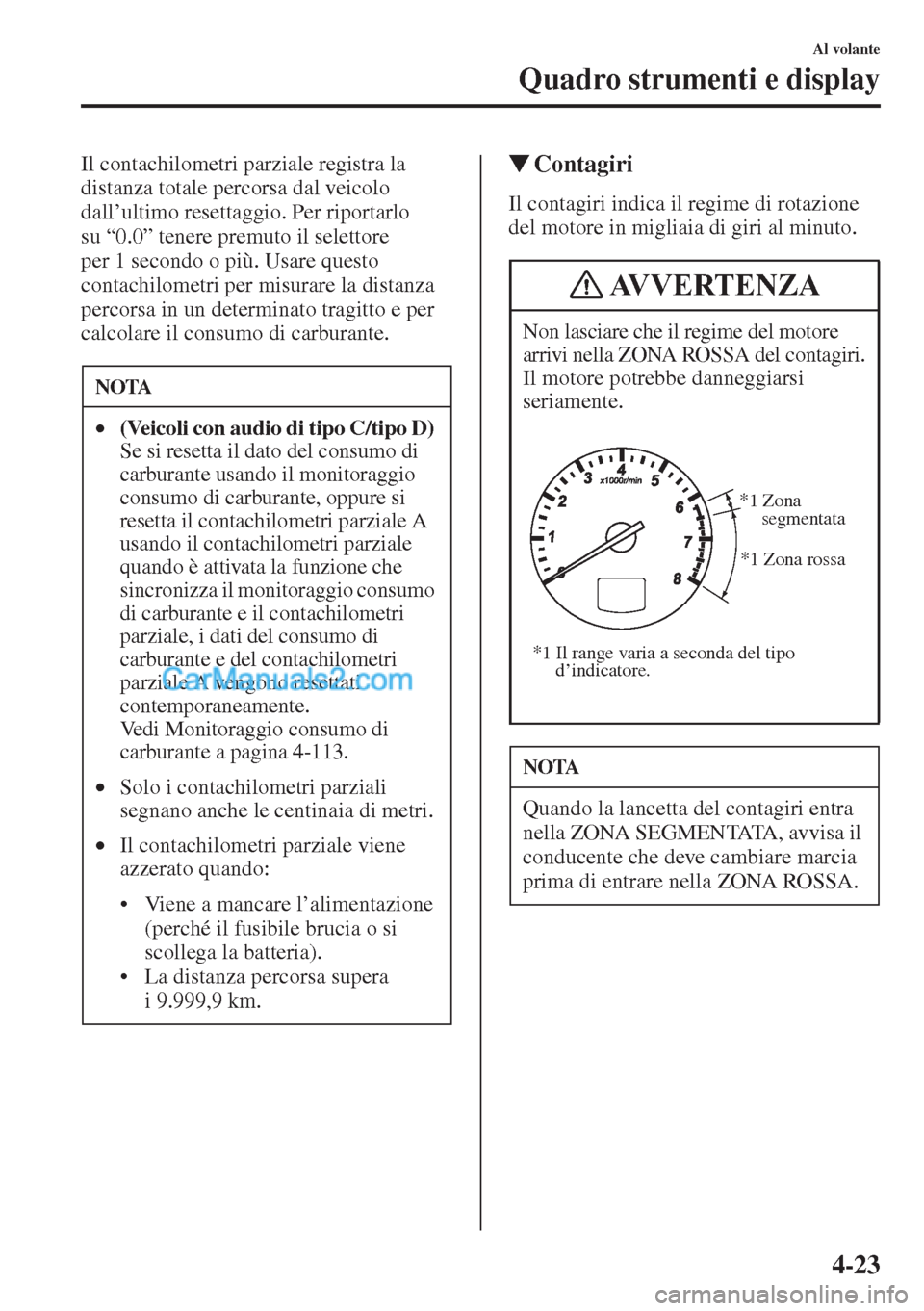 MAZDA MODEL CX-5 2015  Manuale del proprietario (in Italian) 4-23
Al volante
Quadro strumenti e display
Il contachilometri parziale registra la 
distanza totale percorsa dal veicolo 
dall’ultimo resettaggio. Per riportarlo 
su “0.0” tenere premuto il sele