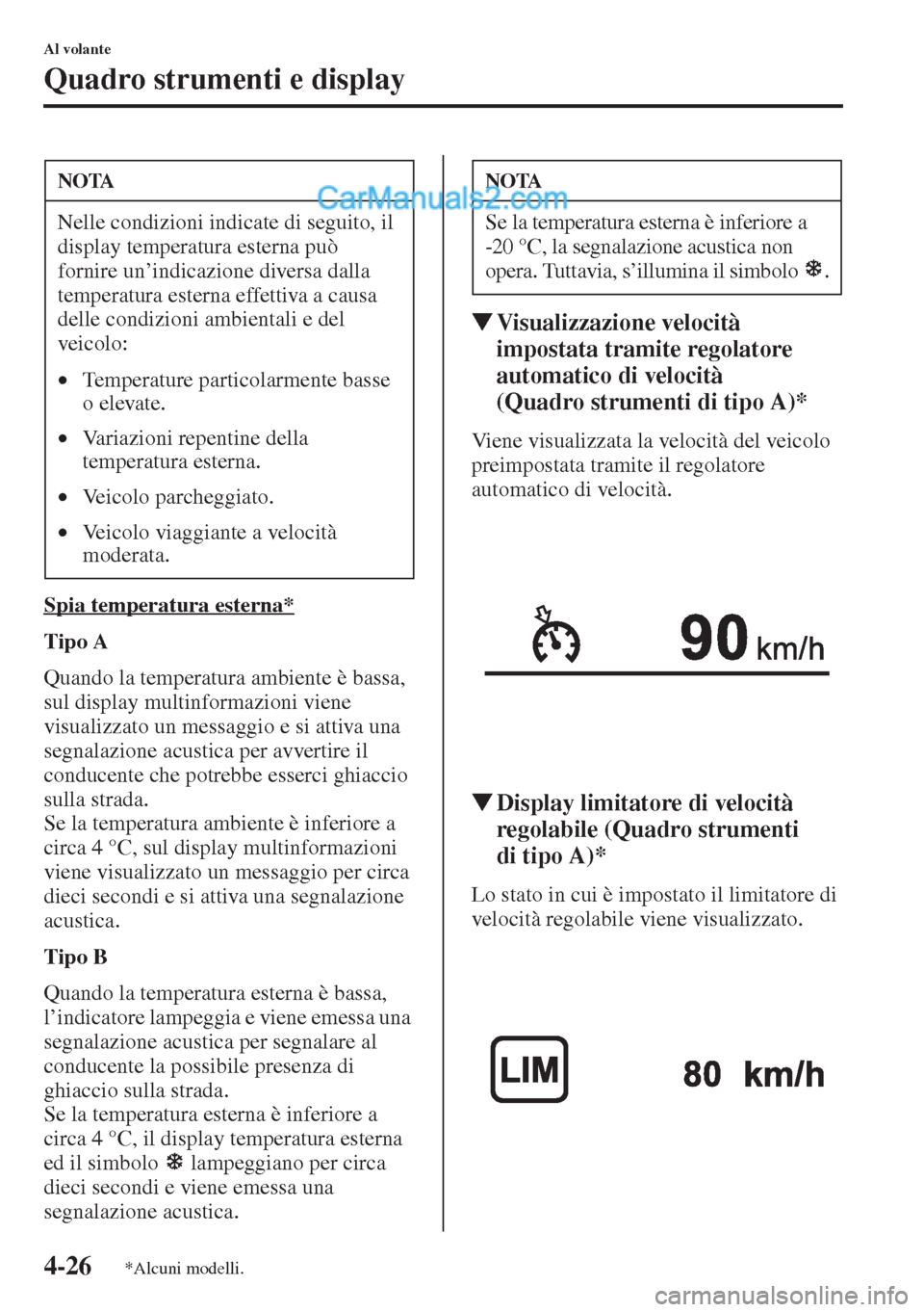 MAZDA MODEL CX-5 2015  Manuale del proprietario (in Italian) 4-26
Al volante
Quadro strumenti e display
Spia temperatura esterna*
Tipo A
Quando la temperatura ambiente è bassa, 
sul display multinformazioni viene 
visualizzato un messaggio e si attiva una 
seg