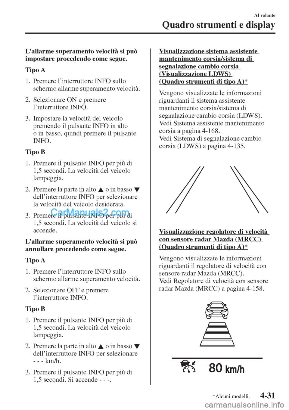 MAZDA MODEL CX-5 2015  Manuale del proprietario (in Italian) 4-31
Al volante
Quadro strumenti e display
L’allarme superamento velocità si può 
impostare procedendo come segue.
Tipo A
1. Premere l’interruttore INFO sullo 
schermo allarme superamento veloci