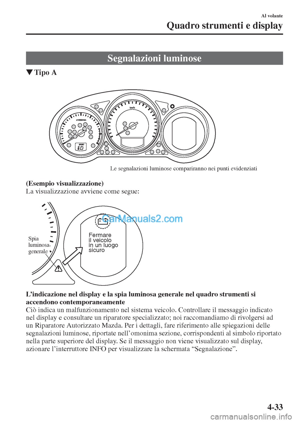 MAZDA MODEL CX-5 2015  Manuale del proprietario (in Italian) 4-33
Al volante
Quadro strumenti e display
�WTipo A
(Esempio visualizzazione)
La visualizzazione avviene come segue:
L’indicazione nel display e la spia luminosa generale nel quadro strumenti si 
ac