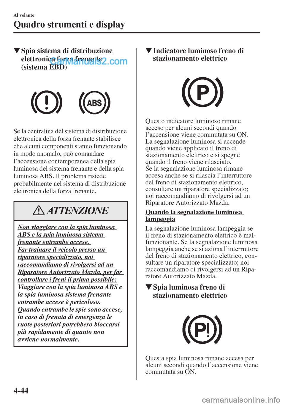 MAZDA MODEL CX-5 2015  Manuale del proprietario (in Italian) 4-44
Al volante
Quadro strumenti e display
�WSpia sistema di distribuzione 
elettronica forza frenante 
(sistema EBD)
Se la centralina del sistema di distribuzione 
elettronica della forza frenante st