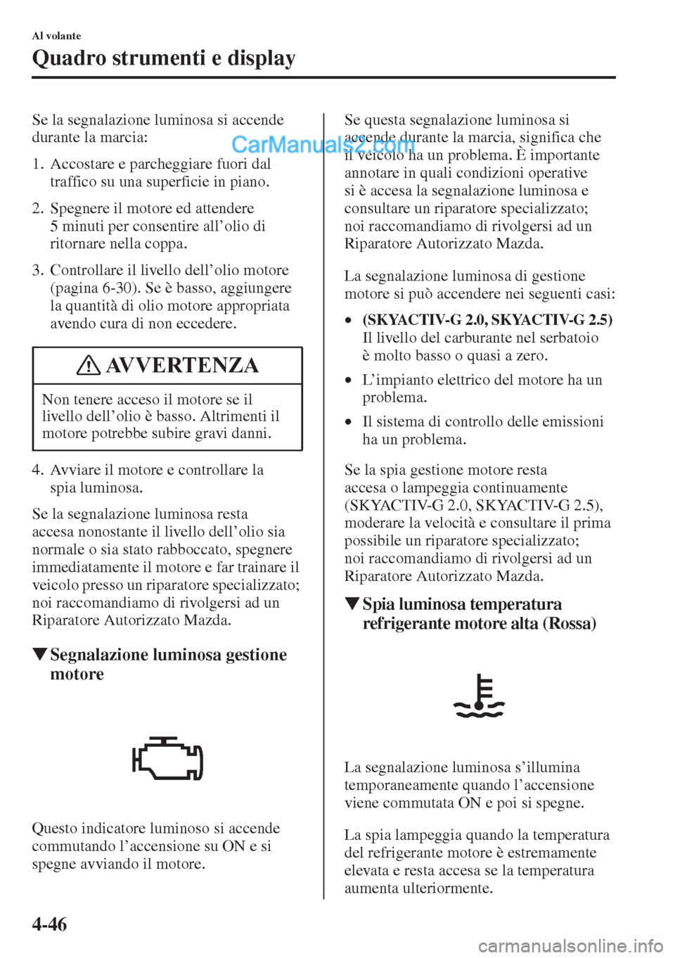 MAZDA MODEL CX-5 2015  Manuale del proprietario (in Italian) 4-46
Al volante
Quadro strumenti e display
Se la segnalazione luminosa si accende 
durante la marcia:
1. Accostare e parcheggiare fuori dal 
traffico su una superficie in piano.
2. Spegnere il motore 