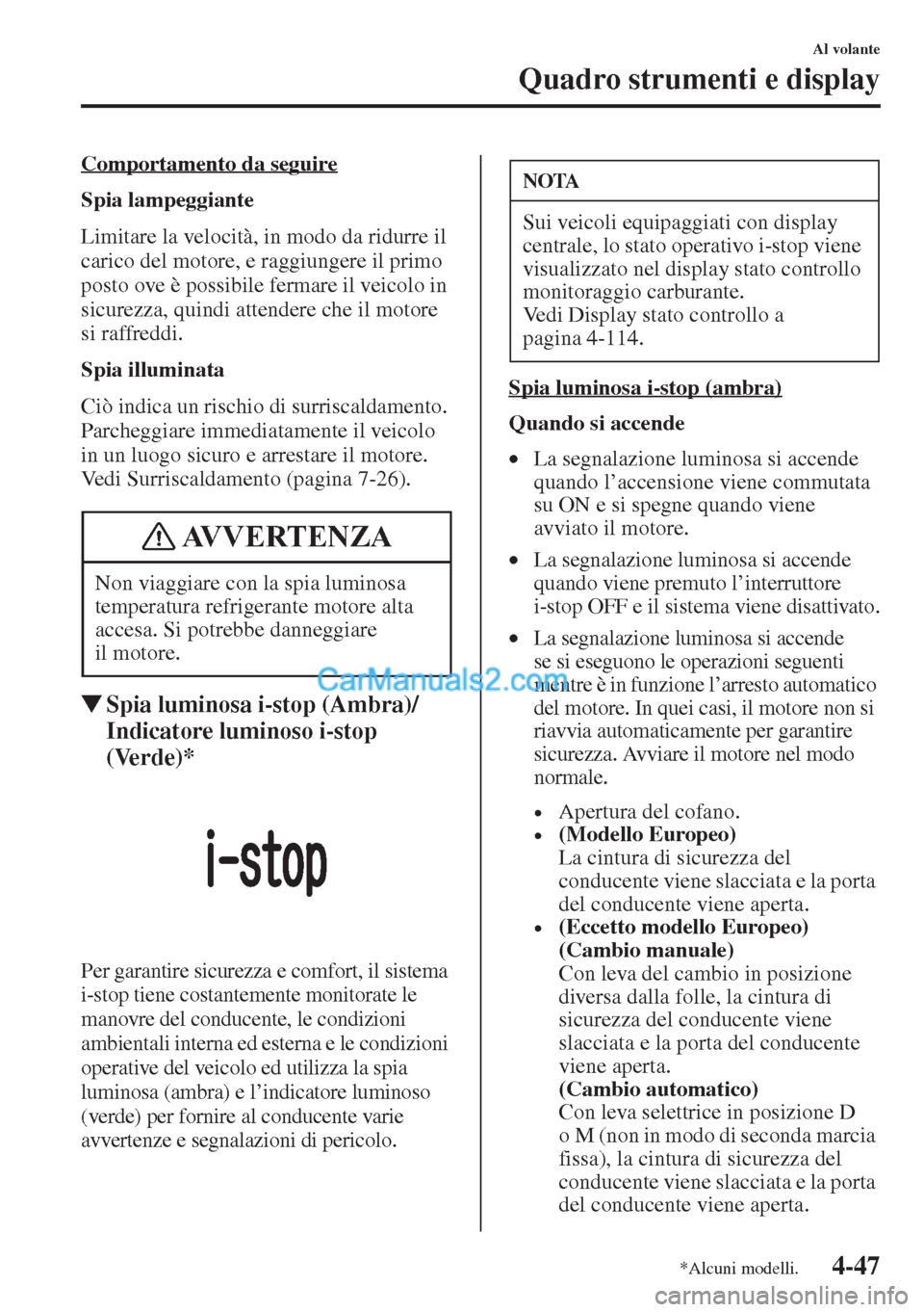 MAZDA MODEL CX-5 2015  Manuale del proprietario (in Italian) 4-47
Al volante
Quadro strumenti e display
Comportamento da seguire
Spia lampeggiante
Limitare la velocità, in modo da ridurre il 
carico del motore, e raggiungere il primo 
posto ove è possibile fe