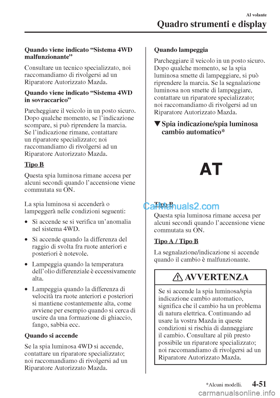 MAZDA MODEL CX-5 2015  Manuale del proprietario (in Italian) 4-51
Al volante
Quadro strumenti e display
Quando viene indicato “Sistema 4WD 
malfunzionante”
Consultare un tecnico specializzato, noi 
raccomandiamo di rivolgersi ad un 
Riparatore Autorizzato M