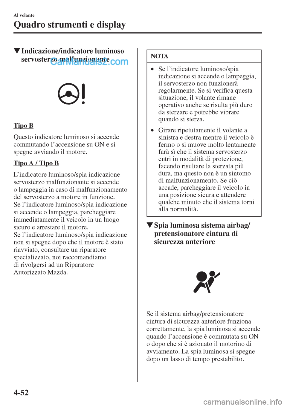 MAZDA MODEL CX-5 2015  Manuale del proprietario (in Italian) 4-52
Al volante
Quadro strumenti e display
�WIndicazione/indicatore luminoso 
servosterzo malfunzionante
Tipo B
Questo indicatore luminoso si accende 
commutando l’accensione su ON e si 
spegne avvi