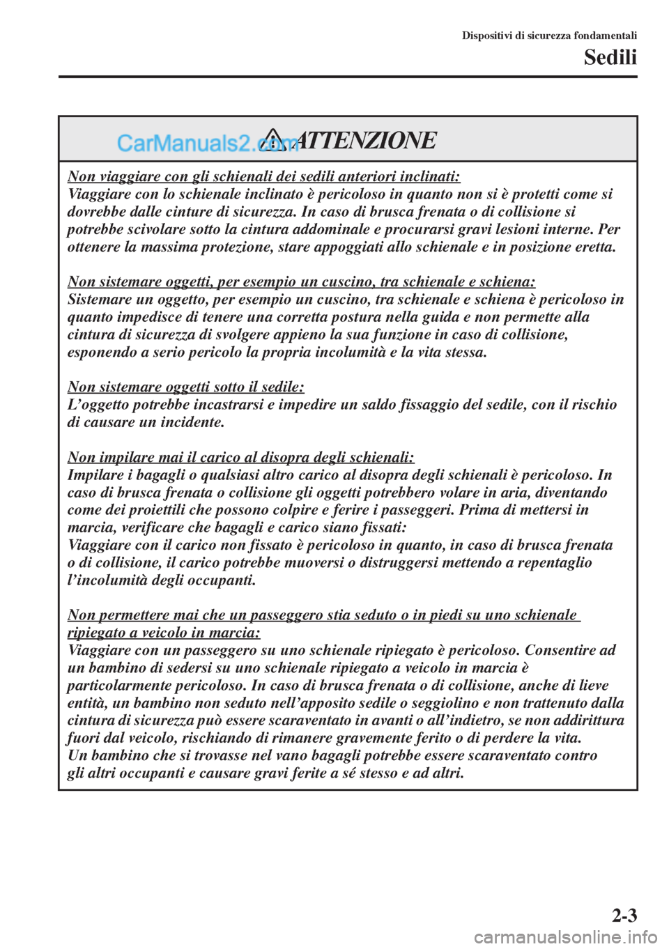 MAZDA MODEL CX-5 2015 Manuale del proprietario (in Italian) 2-3
Dispositivi di sicurezza fondamentali
Sedili
Non viaggiare con gli schienali dei sedili anteriori inclinati:
Viaggiare con lo schienale inclinato è pericoloso in quanto non si è protetti come si MAZDA MODEL CX-5 2015 Manuale del proprietario (in Italian) 2-3
Dispositivi di sicurezza fondamentali
Sedili
Non viaggiare con gli schienali dei sedili anteriori inclinati:
Viaggiare con lo schienale inclinato è pericoloso in quanto non si è protetti come si