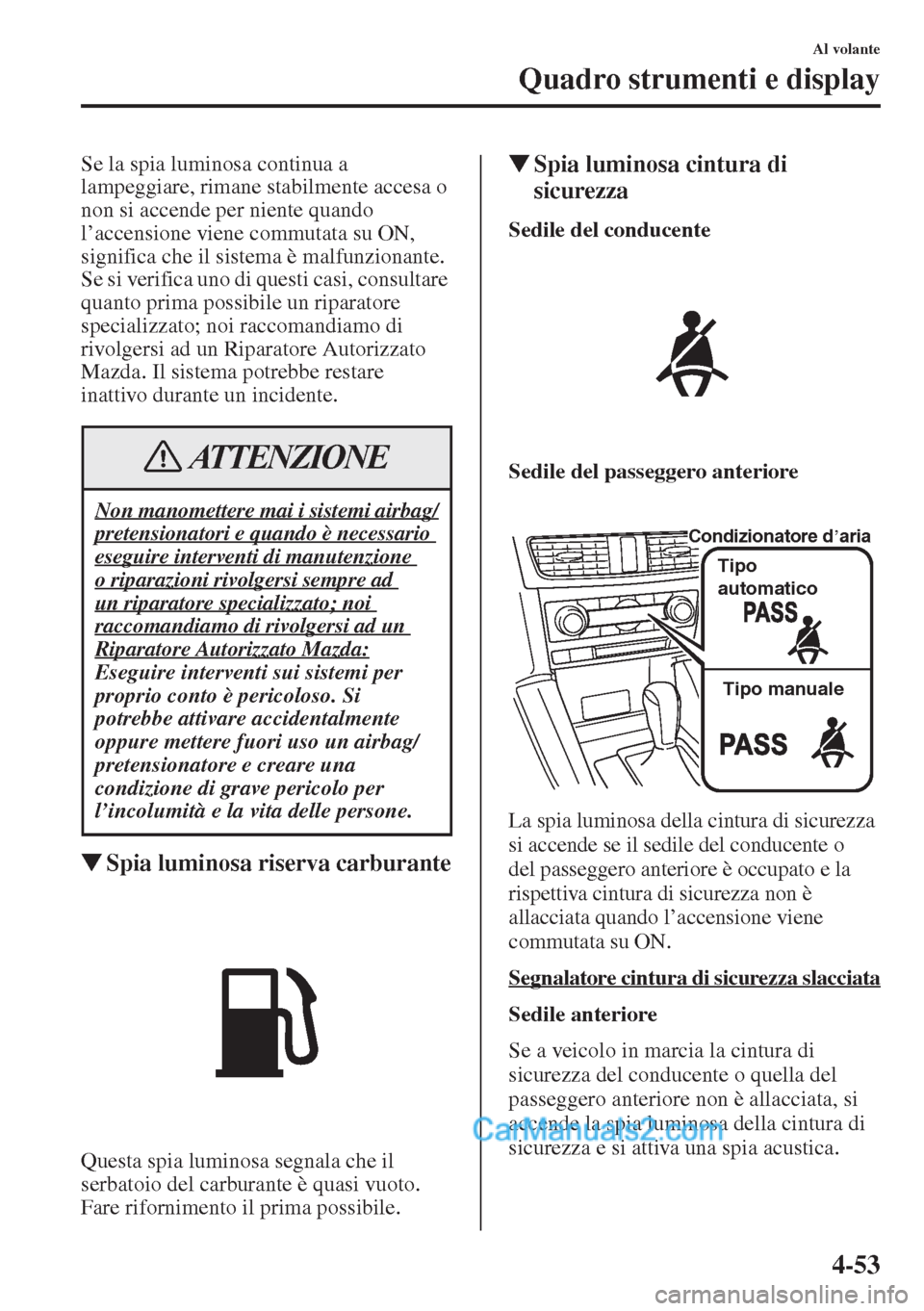 MAZDA MODEL CX-5 2015 Manuale del proprietario (in Italian) 4-53
Al volante
Quadro strumenti e display
Se la spia luminosa continua a
lampeggiare, rimane stabilmente accesa o
non si accende per niente quando
l’accensione viene commutata su ON,
significa MAZDA MODEL CX-5 2015 Manuale del proprietario (in Italian) 4-53
Al volante
Quadro strumenti e display
Se la spia luminosa continua a
lampeggiare, rimane stabilmente accesa o
non si accende per niente quando
l’accensione viene commutata su ON,
significa