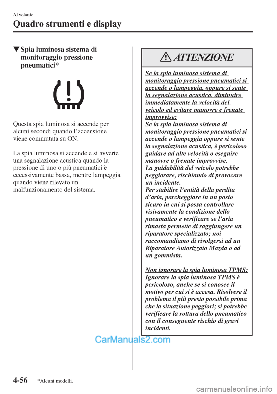 MAZDA MODEL CX-5 2015  Manuale del proprietario (in Italian) 4-56
Al volante
Quadro strumenti e display
�WSpia luminosa sistema di 
monitoraggio pressione 
pneumatici*
Questa spia luminosa si accende per 
alcuni secondi quando l’accensione 
viene commutata su
