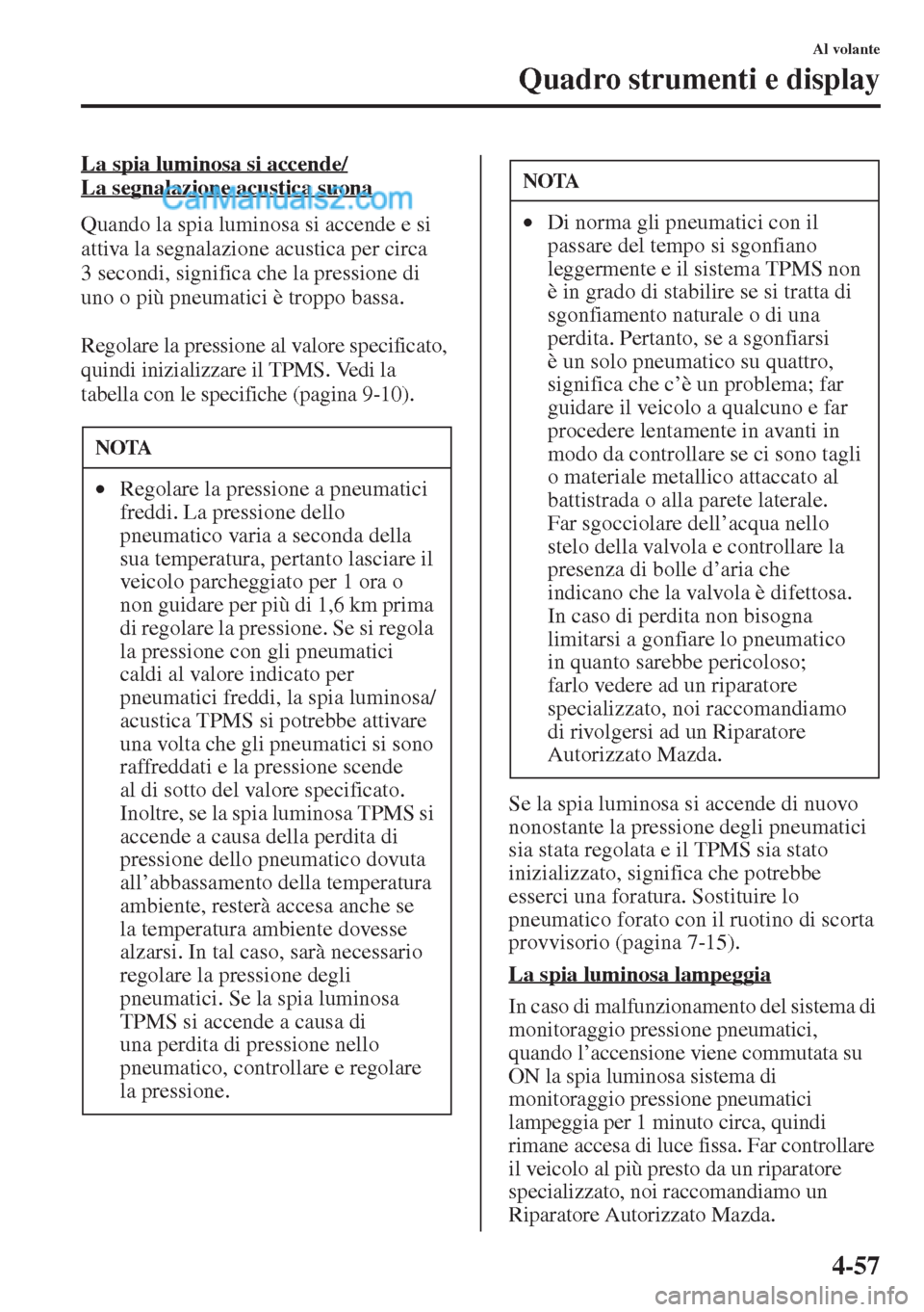 MAZDA MODEL CX-5 2015  Manuale del proprietario (in Italian) 4-57
Al volante
Quadro strumenti e display
La spia luminosa si accende/
La segnalazione acustica suona
Quando la spia luminosa si accende e si 
attiva la segnalazione acustica per circa 
3 secondi, si