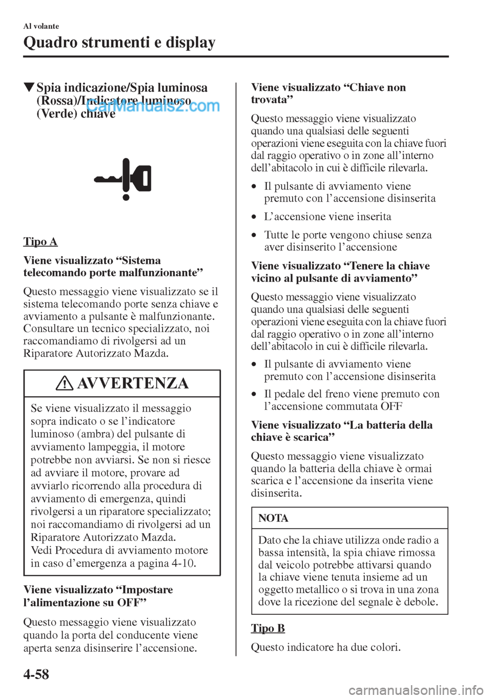 MAZDA MODEL CX-5 2015  Manuale del proprietario (in Italian) 4-58
Al volante
Quadro strumenti e display
�WSpia indicazione/Spia luminosa 
(Rossa)/Indicatore luminoso 
(Verde) chiave
Tipo A
Viene visualizzato 
telecomando porte malfunzionanteŽ
Questo messaggio 