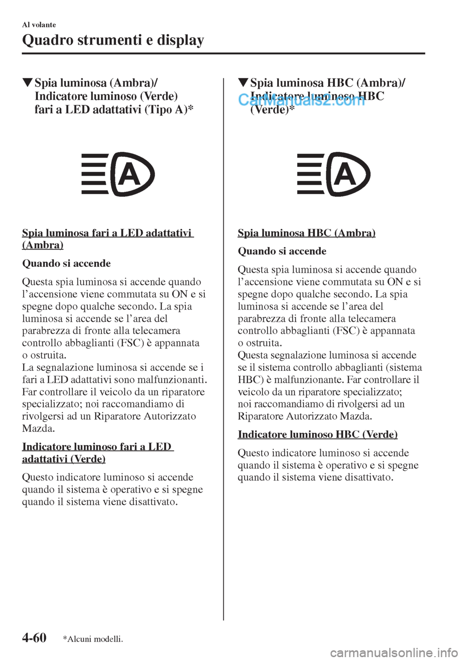 MAZDA MODEL CX-5 2015  Manuale del proprietario (in Italian) 4-60
Al volante
Quadro strumenti e display
�WSpia luminosa (Ambra)/
Indicatore luminoso (Verde) 
fari a LED adattativi (Tipo A)*
Spia luminosa fari a LED adattativi 
(Ambra)
Quando si accende
Questa s