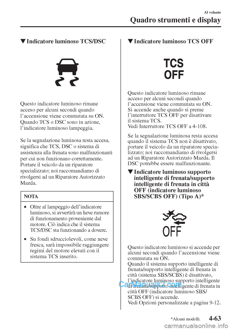 MAZDA MODEL CX-5 2015  Manuale del proprietario (in Italian) 4-63
Al volante
Quadro strumenti e display
�WIndicatore luminoso TCS/DSC
Questo indicatore luminoso rimane 
acceso per alcuni secondi quando 
l’accensione viene commutata su ON. 
Quando TCS o DSC so