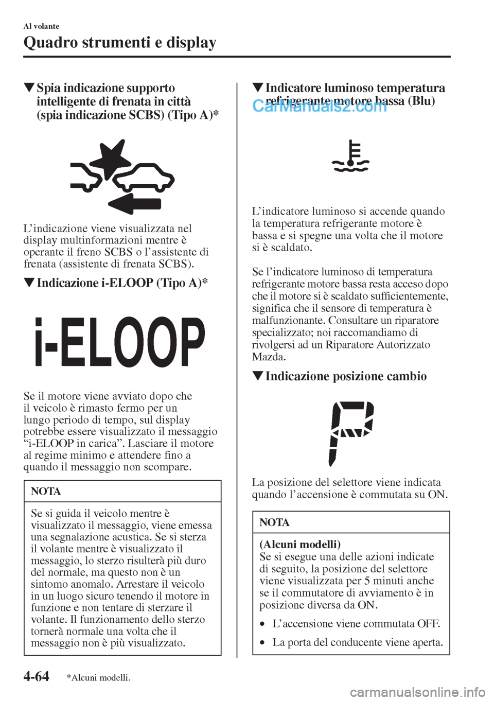 MAZDA MODEL CX-5 2015  Manuale del proprietario (in Italian) 4-64
Al volante
Quadro strumenti e display
�WSpia indicazione supporto 
intelligente di frenata in città 
(spia indicazione SCBS) (Tipo A)*
L’indicazione viene visualizzata nel 
display multinforma