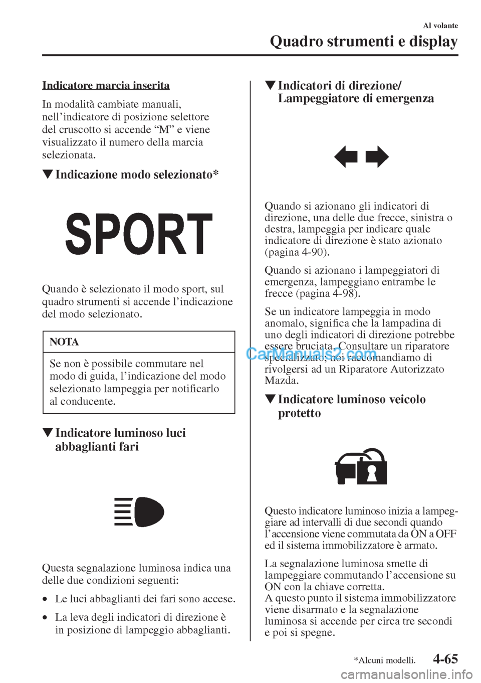 MAZDA MODEL CX-5 2015  Manuale del proprietario (in Italian) 4-65
Al volante
Quadro strumenti e display
Indicatore marcia inserita
In modalità cambiate manuali, 
nell’indicatore di posizione selettore 
del cruscotto si accende “M” e viene 
visualizzato i