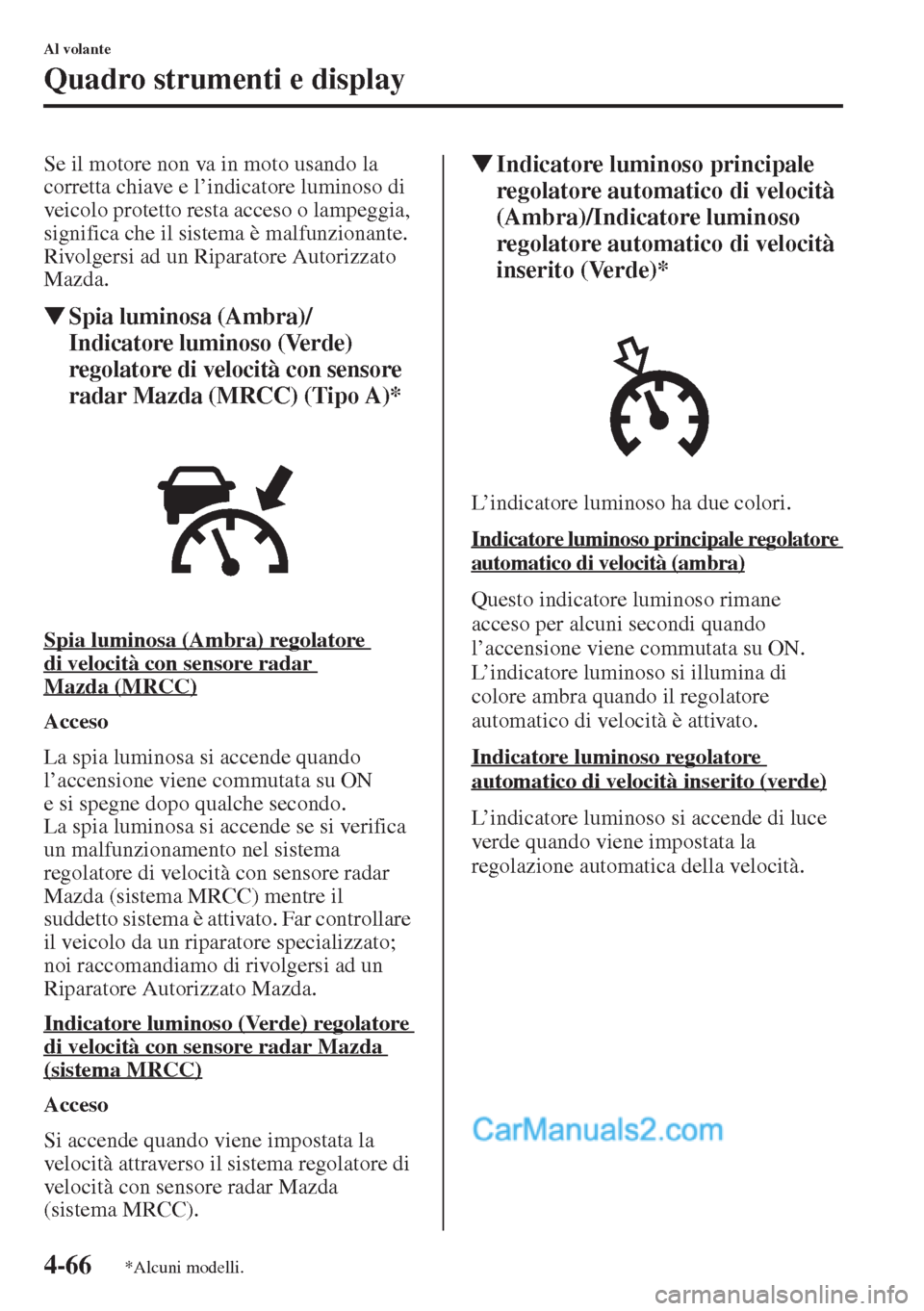 MAZDA MODEL CX-5 2015  Manuale del proprietario (in Italian) 4-66
Al volante
Quadro strumenti e display
Se il motore non va in moto usando la 
corretta chiave e l’indicatore luminoso di 
veicolo protetto resta acceso o lampeggia, 
significa che il sistema è 