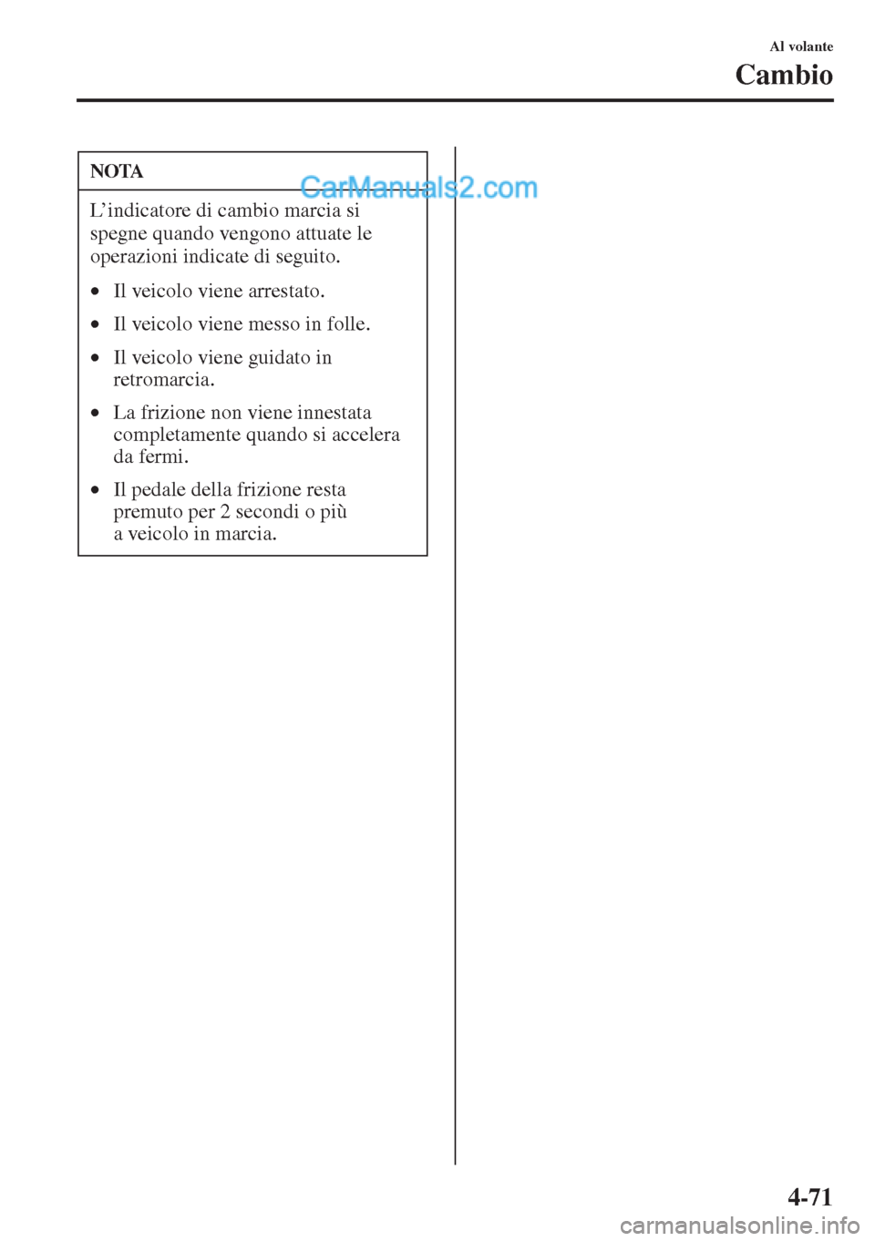 MAZDA MODEL CX-5 2015  Manuale del proprietario (in Italian) 4-71
Al volante
Cambio
NOTA
L’indicatore di cambio marcia si 
spegne quando vengono attuate le 
operazioni indicate di seguito.
•Il veicolo viene arrestato.
•Il veicolo viene messo in folle.
•