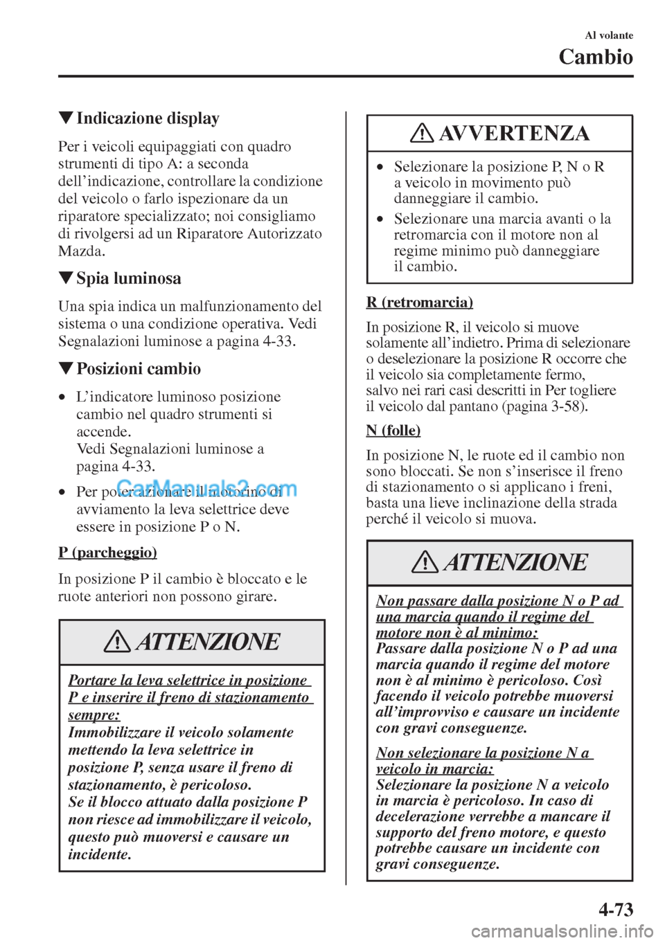 MAZDA MODEL CX-5 2015  Manuale del proprietario (in Italian) 4-73
Al volante
Cambio
�WIndicazione display
Per i veicoli equipaggiati con quadro 
strumenti di tipo A: a seconda 
dell’indicazione, controllare la condizione 
del veicolo o farlo ispezionare da un