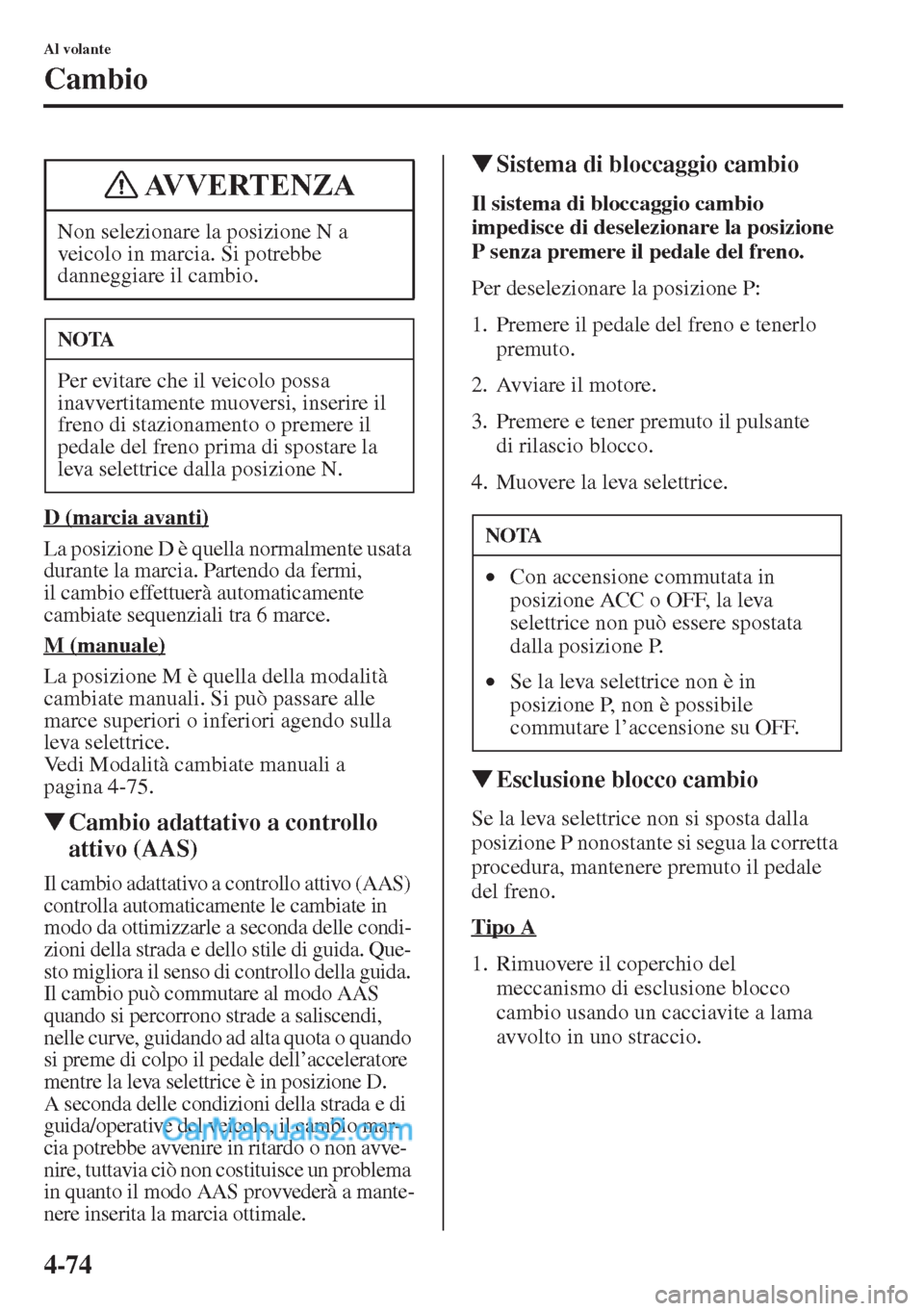 MAZDA MODEL CX-5 2015  Manuale del proprietario (in Italian) 4-74
Al volante
Cambio
D (marcia avanti)
La posizione D è quella normalmente usata 
durante la marcia. Partendo da fermi, 
il cambio effettuerà automaticamente 
cambiate sequenziali tra 6 marce.
M (