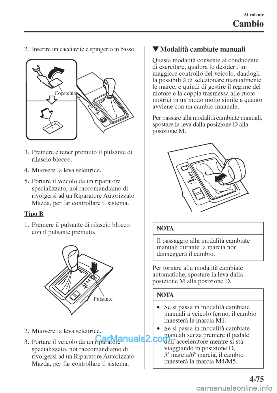 MAZDA MODEL CX-5 2015  Manuale del proprietario (in Italian) 4-75
Al volante
Cambio
2. Inserire un cacciavite e spingerlo in basso.
3. Premere e tener premuto il pulsante di 
rilascio blocco.
4. Muovere la leva selettrice.
5. Portare il veicolo da un riparatore