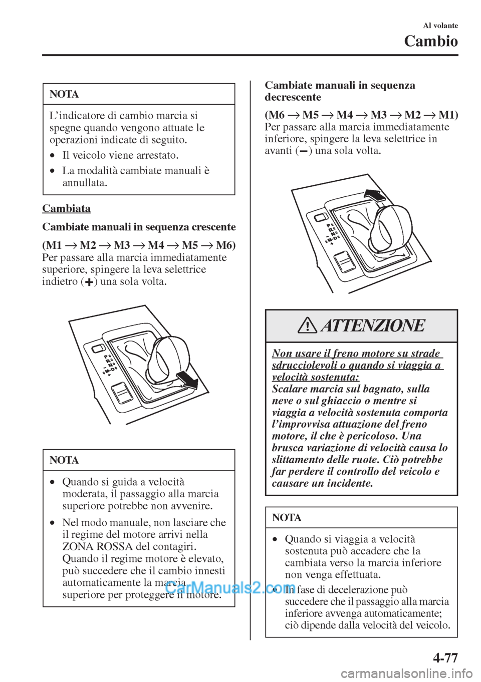 MAZDA MODEL CX-5 2015  Manuale del proprietario (in Italian) 4-77
Al volante
Cambio
Cambiata
Cambiate manuali in sequenza crescente
(M1 → M2 → M3 → M4 → M5 → M6)
Per passare alla marcia immediatamente 
superiore, spingere la leva selettrice 
indietro 
