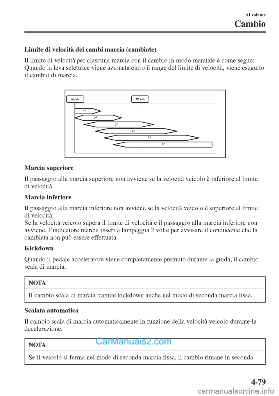 MAZDA MODEL CX-5 2015  Manuale del proprietario (in Italian) 4-79
Al volante
Cambio
Limite di velocità dei cambi marcia (cambiate)
Il limite di velocità per ciascuna marcia con il cambio in modo manuale è come segue: 
Quando la leva selettrice viene azionata