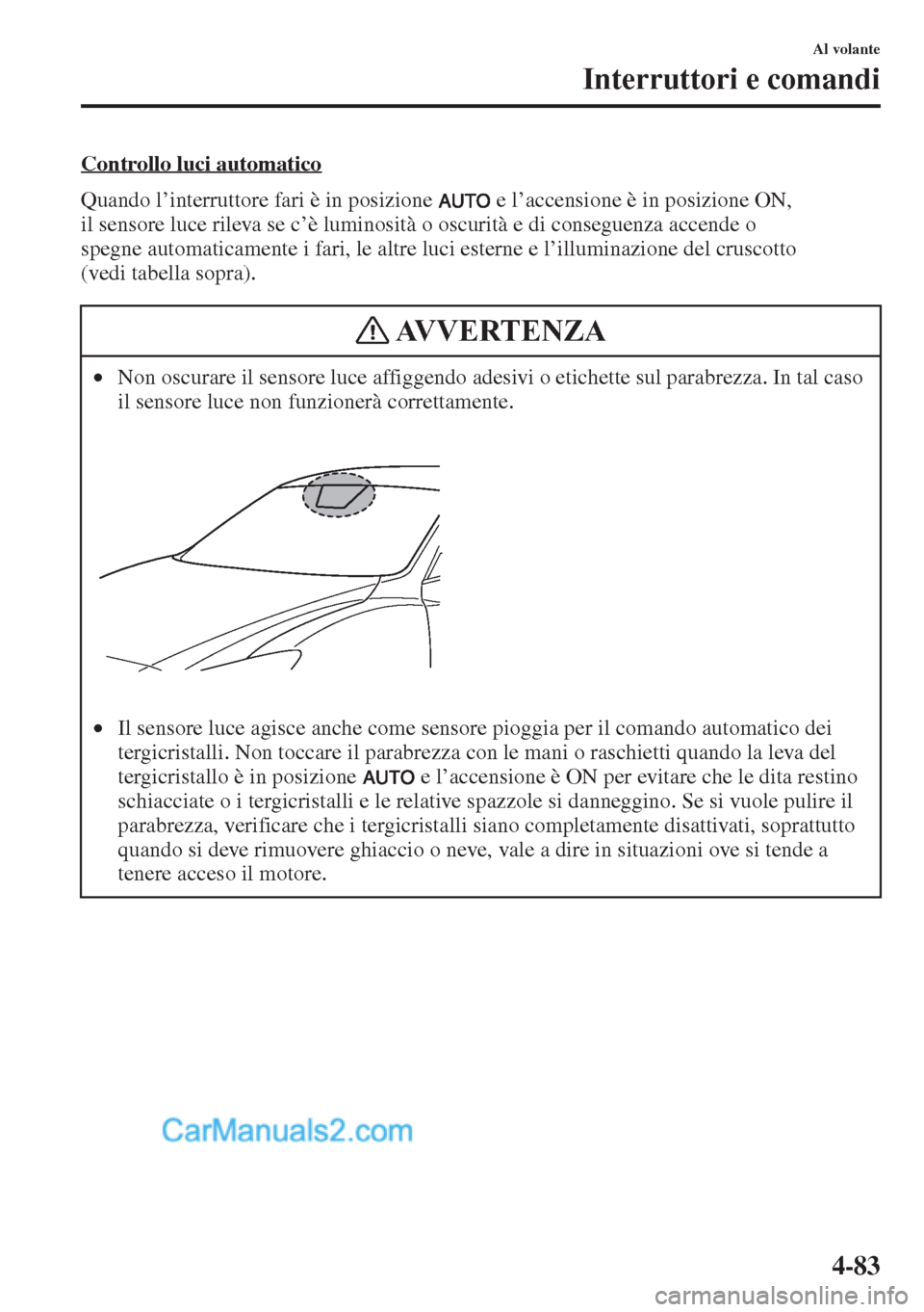 MAZDA MODEL CX-5 2015  Manuale del proprietario (in Italian) 4-83
Al volante
Interruttori e comandi
Controllo luci automatico
Quando l’interruttore fari è in posizione   e l’accensione è in posizione ON, 
il sensore luce rileva se c’è luminosità o osc
