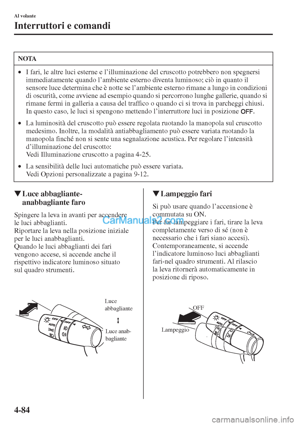 MAZDA MODEL CX-5 2015  Manuale del proprietario (in Italian) 4-84
Al volante
Interruttori e comandi
�WLuce abbagliante-
anabbagliante faro
Spingere la leva in avanti per accendere 
le luci abbaglianti.
Riportare la leva nella posizione iniziale 
per le luci ana