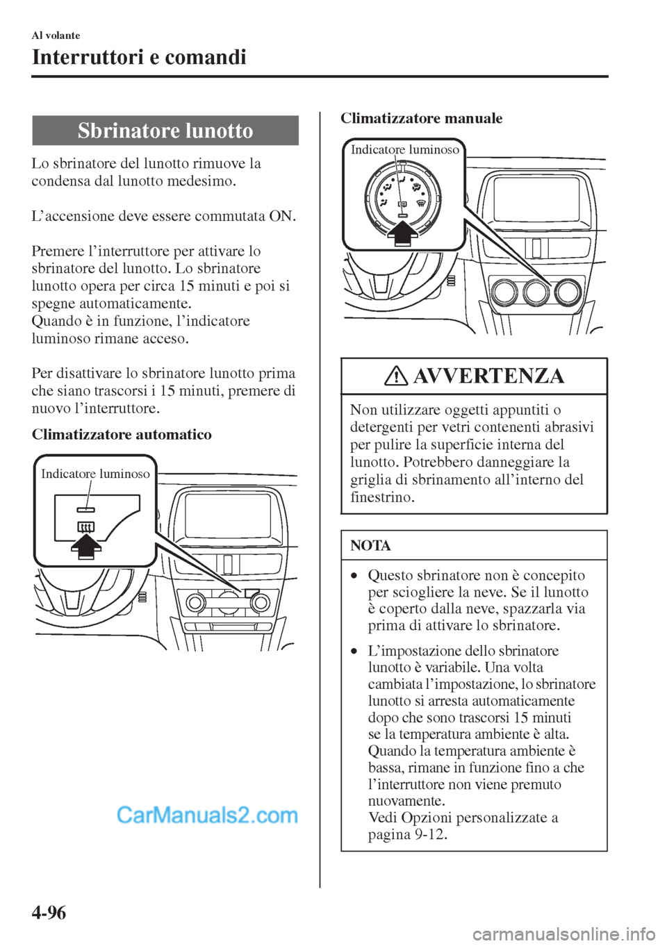 MAZDA MODEL CX-5 2015  Manuale del proprietario (in Italian) 4-96
Al volante
Interruttori e comandi
Lo sbrinatore del lunotto rimuove la 
condensa dal lunotto medesimo.
L’accensione deve essere commutata ON.
Premere l’interruttore per attivare lo 
sbrinator