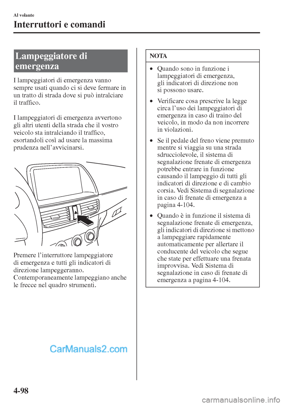 MAZDA MODEL CX-5 2015  Manuale del proprietario (in Italian) 4-98
Al volante
Interruttori e comandi
I lampeggiatori di emergenza vanno 
sempre usati quando ci si deve fermare in 
un tratto di strada dove si può intralciare 
il traffico.
I lampeggiatori di emer