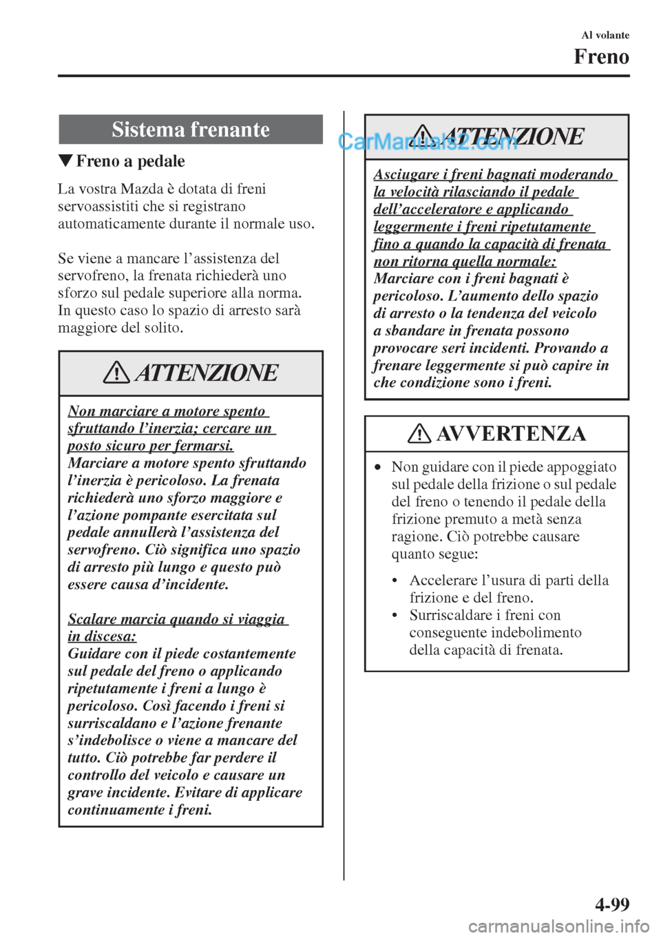 MAZDA MODEL CX-5 2015  Manuale del proprietario (in Italian) 4-99
Al volante
Freno
�WFreno a pedale
La vostra Mazda è dotata di freni 
servoassistiti che si registrano 
automaticamente durante il normale uso.
Se viene a mancare l’assistenza del 
servofreno, 