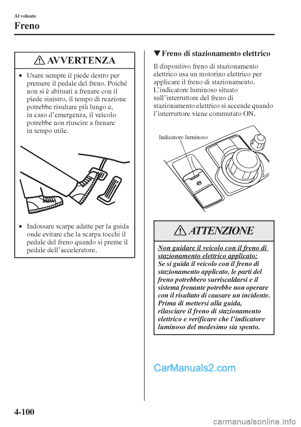 MAZDA MODEL CX-5 2015  Manuale del proprietario (in Italian) 4-100
Al volante
Freno
�WFreno di stazionamento elettrico
Il dispositivo freno di stazionamento 
elettrico usa un motorino elettrico per 
applicare il freno di stazionamento. 
L’indicatore luminoso 