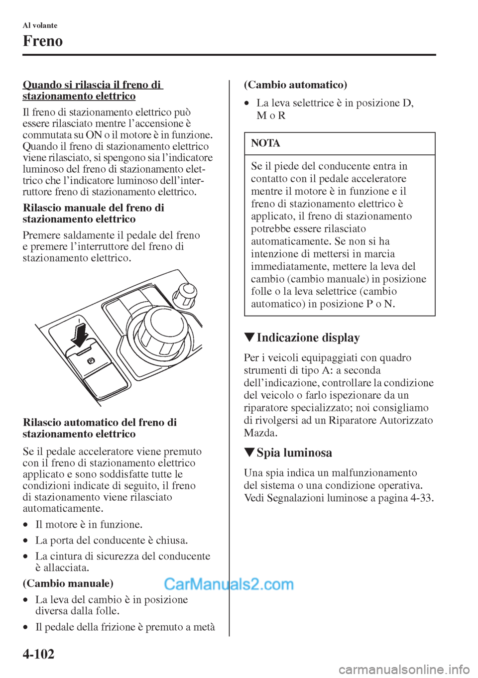 MAZDA MODEL CX-5 2015  Manuale del proprietario (in Italian) 4-102
Al volante
Freno
Quando si rilascia il freno di 
stazionamento elettrico
Il freno di stazionamento elettrico può 
essere rilasciato mentre l’accensione è 
commutata su ON o il motore è in f