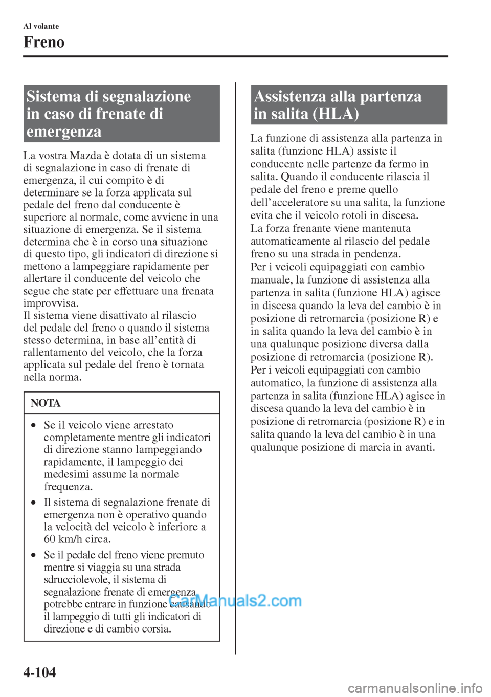 MAZDA MODEL CX-5 2015  Manuale del proprietario (in Italian) 4-104
Al volante
Freno
La vostra Mazda è dotata di un sistema 
di segnalazione in caso di frenate di 
emergenza, il cui compito è di 
determinare se la forza applicata sul 
pedale del freno dal cond