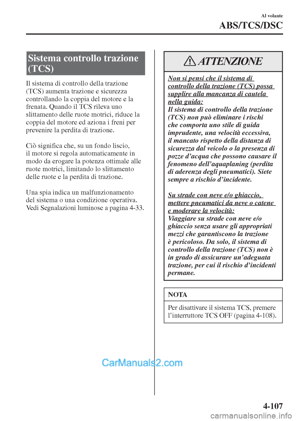 MAZDA MODEL CX-5 2015  Manuale del proprietario (in Italian) 4-107
Al volante
ABS/TCS/DSC
Il sistema di controllo della trazione 
(TCS) aumenta trazione e sicurezza 
controllando la coppia del motore e la 
frenata. Quando il TCS rileva uno 
slittamento delle ru
