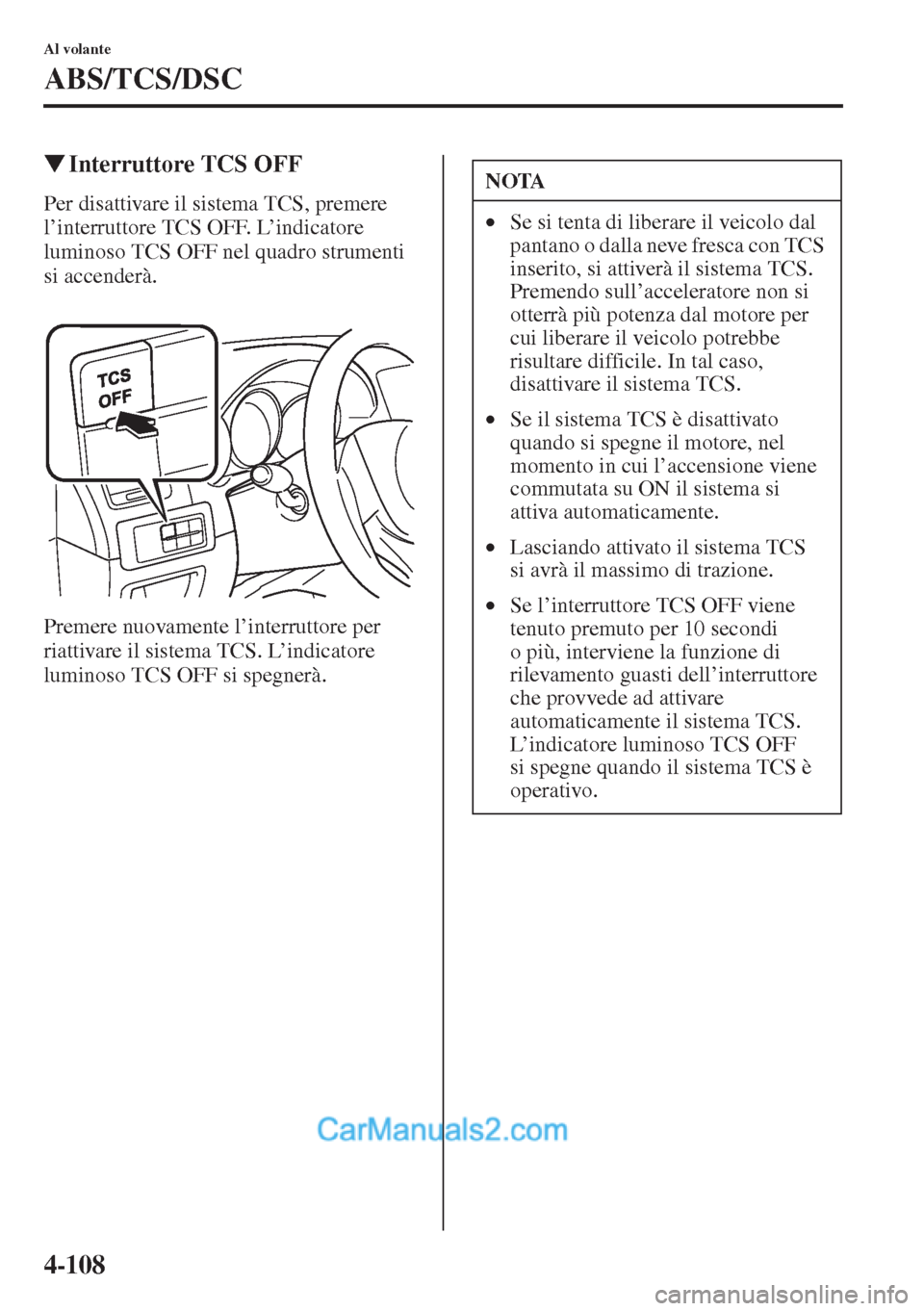 MAZDA MODEL CX-5 2015  Manuale del proprietario (in Italian) 4-108
Al volante
ABS/TCS/DSC
�WInterruttore TCS OFF
Per disattivare il sistema TCS, premere 
l’interruttore TCS OFF. L’indicatore 
luminoso TCS OFF nel quadro strumenti 
si accenderà.
Premere nuo