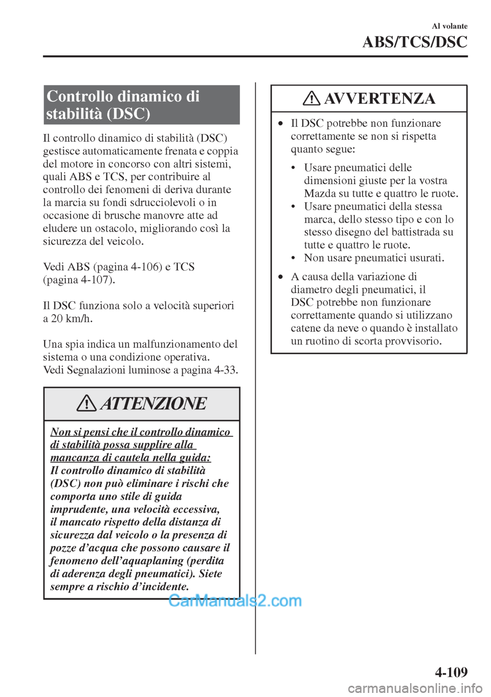 MAZDA MODEL CX-5 2015  Manuale del proprietario (in Italian) 4-109
Al volante
ABS/TCS/DSC
Il controllo dinamico di stabilità (DSC) 
gestisce automaticamente frenata e coppia 
del motore in concorso con altri sistemi, 
quali ABS e TCS, per contribuire al 
contr