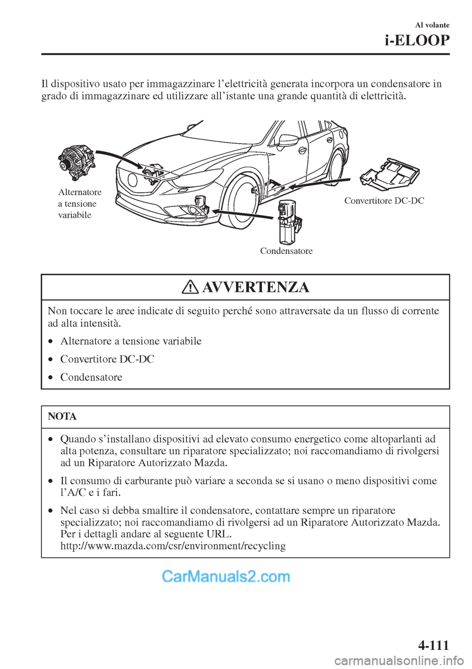 MAZDA MODEL CX-5 2015  Manuale del proprietario (in Italian) 4-111
Al volante
i-ELOOP
Il dispositivo usato per immagazzinare l’elettricità generata incorpora un condensatore in 
grado di immagazzinare ed utilizzare all’istante una grande quantità di elett