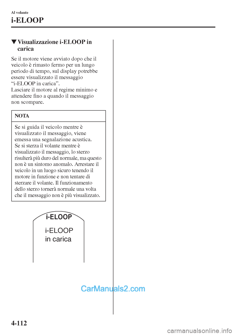 MAZDA MODEL CX-5 2015  Manuale del proprietario (in Italian) 4-112
Al volante
i-ELOOP
�WVisualizzazione i-ELOOP in 
carica
Se il motore viene avviato dopo che il 
veicolo è rimasto fermo per un lungo 
periodo di tempo, sul display potrebbe 
essere visualizzato