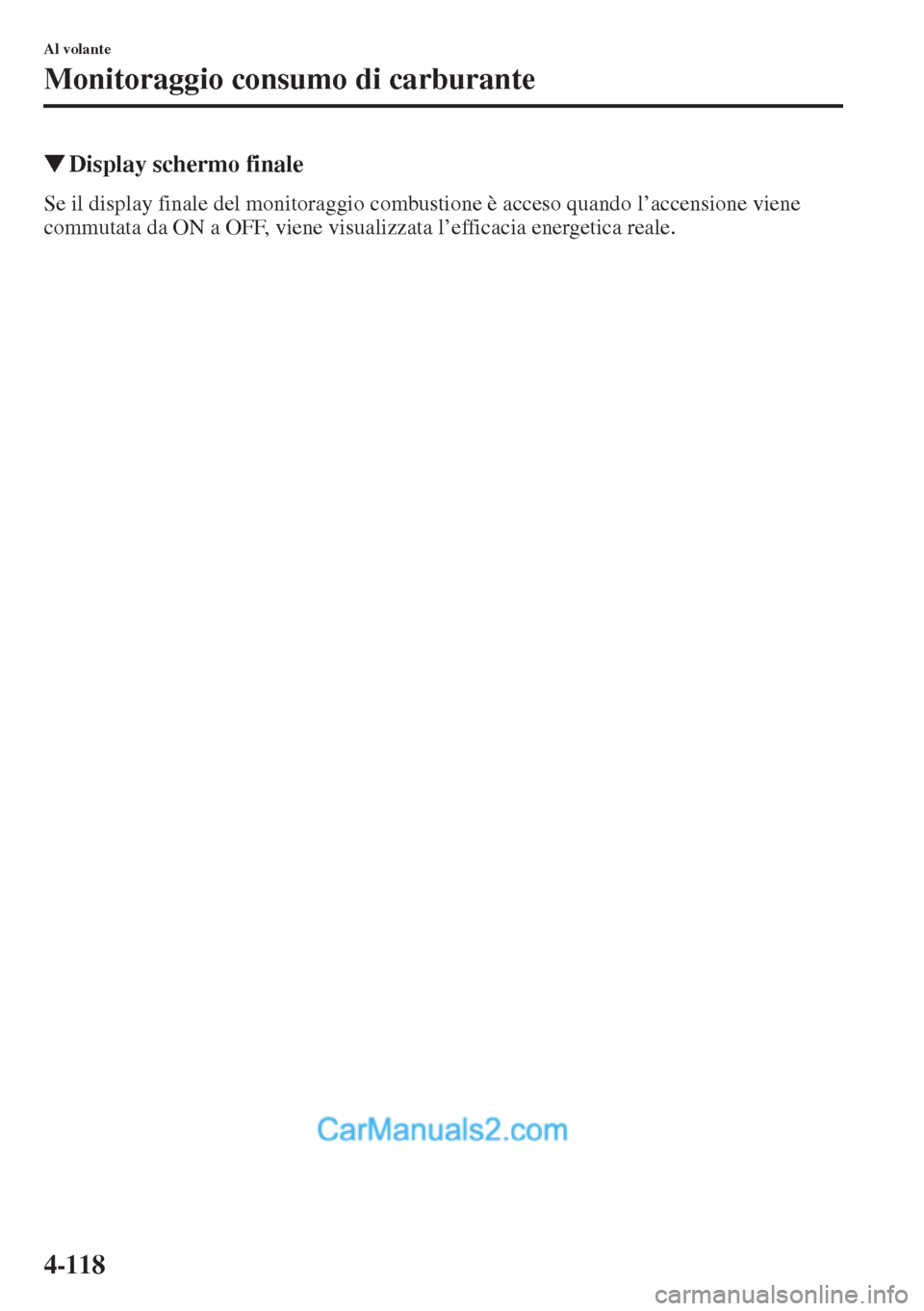 MAZDA MODEL CX-5 2015  Manuale del proprietario (in Italian) 4-118
Al volante
Monitoraggio consumo di carburante
�WDisplay schermo finale
Se il display finale del monitoraggio combustione è acceso quando l’accensione viene 
commutata da ON a OFF, viene visua