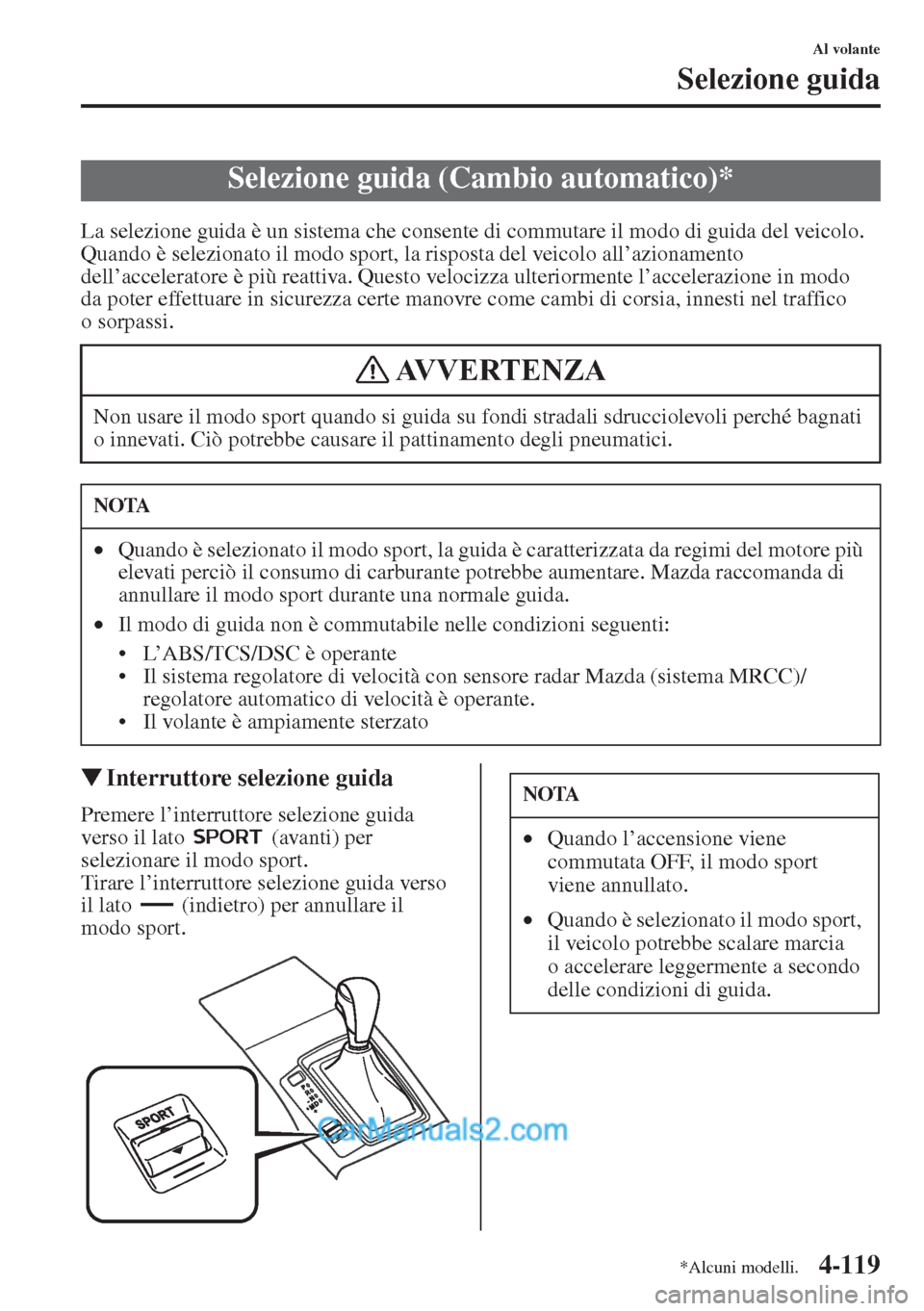 MAZDA MODEL CX-5 2015  Manuale del proprietario (in Italian) 4-119
Al volante
Selezione guida
La selezione guida è un sistema che consente di commutare il modo di guida del veicolo. 
Quando è selezionato il modo sport, la risposta del veicolo all’azionament