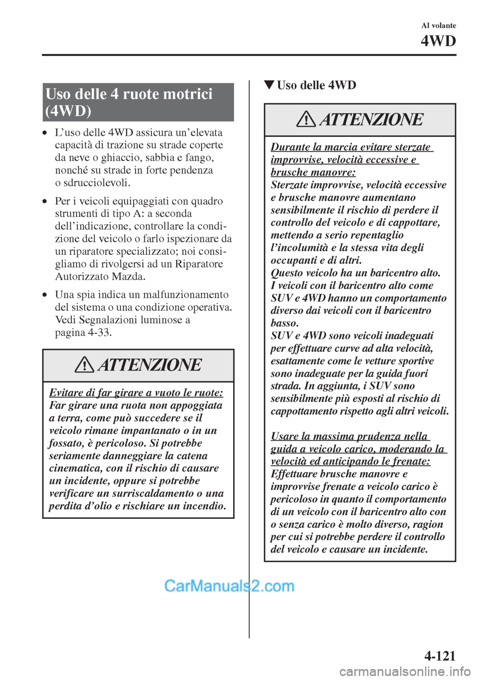 MAZDA MODEL CX-5 2015  Manuale del proprietario (in Italian) 4-121
Al volante
4WD
•L’uso delle 4WD assicura un’elevata 
capacità di trazione su strade coperte 
da neve o ghiaccio, sabbia e fango, 
nonché su strade in forte pendenza 
o sdrucciolevoli.
