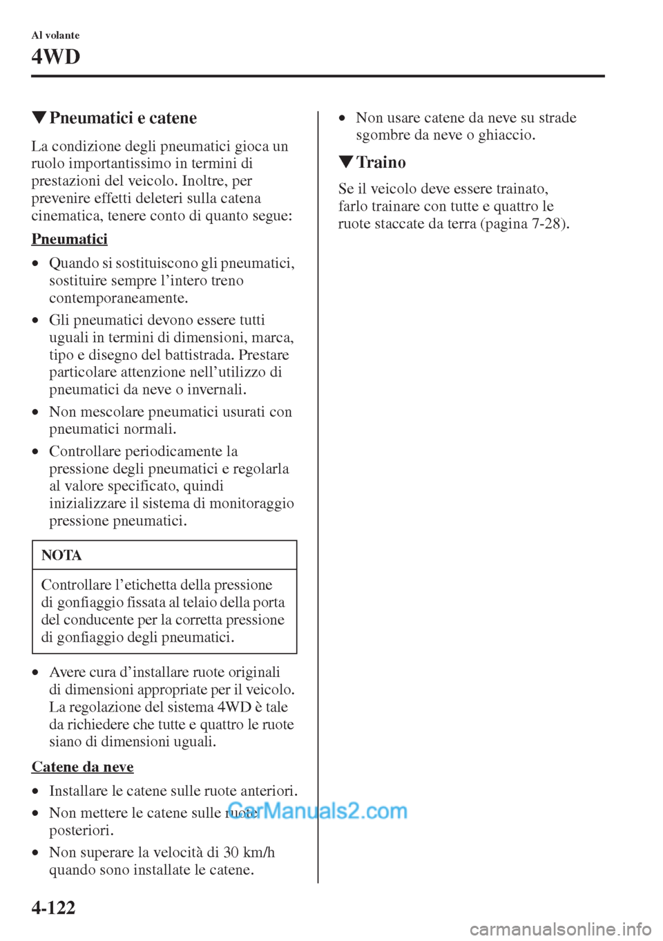 MAZDA MODEL CX-5 2015  Manuale del proprietario (in Italian) 4-122
Al volante
4WD
�WPneumatici e catene
La condizione degli pneumatici gioca un 
ruolo importantissimo in termini di 
prestazioni del veicolo. Inoltre, per 
prevenire effetti deleteri sulla catena 