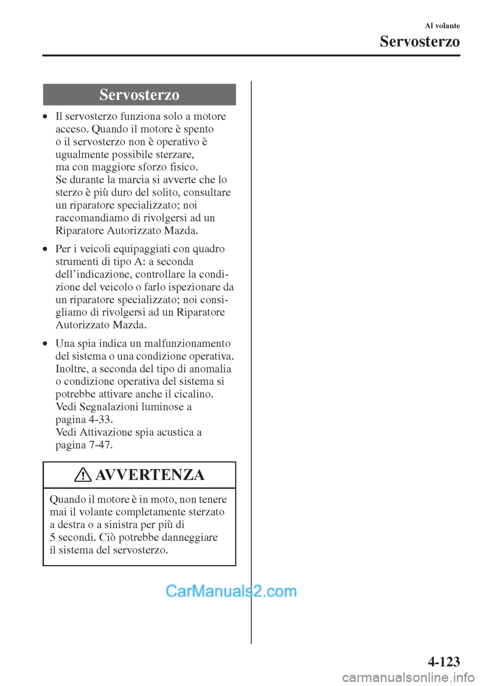 MAZDA MODEL CX-5 2015 Manuale del proprietario (in Italian) 4-123
Al volante
Servosterzo
•Il servosterzo funziona solo a motore
acceso. Quando il motore è spento
o il servosterzo non è operativo è
ugualmente possibile sterzare,
ma con maggiore sforzo MAZDA MODEL CX-5 2015 Manuale del proprietario (in Italian) 4-123
Al volante
Servosterzo
•Il servosterzo funziona solo a motore
acceso. Quando il motore è spento
o il servosterzo non è operativo è
ugualmente possibile sterzare,
ma con maggiore sforzo